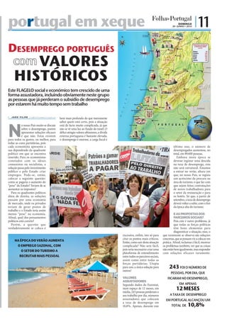 portugal em xeque                                                                                                                                                                     DOMINGO
                                                                                                                                                                                 20 • JUNHO • 2010
                                                                                                                                                                                                     | 11

Desemprego português
          VALORES
       HISTÓRICOS
Este FLAGELO social e económico tem crescido de uma
forma assustadora, incluindo obviamente neste grupo
as pessoas que já perderam o subsídio de desemprego
por estarem há muito tempo sem trabalho

   J O Ã O F I L I P E j f.d @ f o l h a d e p o r t u g a l . p t
                                                                                       bem mais profunda do que meramente




N
                                                                                       saber quem está certo, pois a situação
            o nosso País muito se discute                                              está de facto muito complicada, já que
            sobre o desemprego, porém                                                  não se vê uma luz ao fundo do túnel. O
            apresentar soluções eficazes                                               défice atingiu valores altíssimos, a dívida
            é que não. Estas existem                                                   externa portuguesa é bastante elevada,
para todos os gostos, ou melhor, para                                                  o desemprego é enorme, a carga fiscal é
todas as cores partidárias, pois
cada economista apresenta a                                                                                                                                                       último ano, o número de
sua dependendo da quadrante                                                                                                                                                       desempregados aumentou, no
político em que se encontra                                                                                                                                                       total, em 89.600 pessoas.
inserido. Para os economistas                                                                                                                                                        Embora nesta época se
conotados com os ideais                                                                                                                                                           devesse registar uma descida
comunistas ou socialistas, a                                                                                                                                                      na taxa de desemprego, esta
solução passa pelo investimento                                                                                                                                                   não será estrutural. Estamos
público e pelo Estado criar                                                                                                                                                       a entrar no verão, altura em
empregos. Pode-se, então,                                                                                                                                                         que, no nosso País, se regista
colocar a seguinte questão:                                                                                                                                                       um acréscimo da procura na
como se pagaria o aumento do                                                                                                                                                      área do turismo, o que faz com
“peso” do Estado? Teriam de se                                                                                                                                                    que sejam feitas contratações
aumentar os impostos?                                                                                                                                                             de novos trabalhadores para
   Para os quadrantes políticos                                                                                                                                                   o setor da restauração e para
ditos de direita, as soluções                                                                                                                                                     os hotéis. Só que, a partir de
passam por uma economia                                                                                                                                                           setembro, a taxa de desemprego
de mercado, onde os privados                                                                                                                                                      deverá voltar a subir, com o fim
teriam de gerar postos de                                                                                                                                                         da época alta do turismo.
                                                        FOTOS: LUSA/INÁCIO ROSA/D.R.




trabalho e o Estado teria assim
menos “peso” na economia.                                                                                                                                                          E AS PROPOSTAS DOS
Afinal, qual dos pensamentos                                                                                                                                                       PARCEIROS SOCIAIS?
políticos está correto?                                                                                                                                                            Pois este é outro problema, já
   Porém, a questão que                                                                                                                                                            que todas as forças políticas
verdadeiramente se coloca é                                                                                                                                                        têm bons elementos para
                                                                                                                                                                                   diagnosticar a situação, mas, o
                                                                                                                                     excessiva, enfim, isto só para      que raramente se observa são soluções
                                                                                                                                     citar os pontos mais críticos.      concretas, que se possam vir a colocar em
        NA ÉPOCA DO VERÃO AUMENTA                                                                                                    Então, como sair desta situação     prática. Afinal, reclamar é fácil, mostrar
         O EMPREGO SAZONAL, COM                                                                                                      complicada? Não será fácil,         os problemas também, ver que as coisas
            O SETOR DO TURISMO A                                                                                                     pois seria necessário criar uma     não estão bem igualmente, mas responder
                                                                                                                                     plataforma de entendimento          com soluções eficazes raramente.
          RECRUTAR MAIS PESSOAL                                                                                                      entre todos os parceiros sociais,
                                                                                                                                     assim como entre todas as
                                                                                                                                     forças partidárias. Utopia
                                                                                                                                     para uns, a única solução para           243 FOI O NÚMERO DE
                                                                                                                                     outros!
                                                                                                                                                                                PESSOAS, POR DIA, QUE
                                                                                                                                     VALORES                                 FICARAM NO DESEMPREGO,
                                                                                                                                     ASSUSTADORES
                                                                                                                                     Segundo dados do Eurostat,                        EM APENAS
                                                                                                                                     num espaço de 12 meses, em
                                                                                                                                     média, 243 pessoas perderam o
                                                                                                                                                                                    12 MESES
                                                                                                                                     seu trabalho por dia, números             A TAXA DE DESEMPREGO
                                                                                                                                     assustadores que colocam              EM PORTUGAL ALCANÇOU UM
                                                                                                                                     a taxa de desemprego em
                                                                                                                                     10,8%. Apenas, durante este                TOTAL DE      10,8%
 