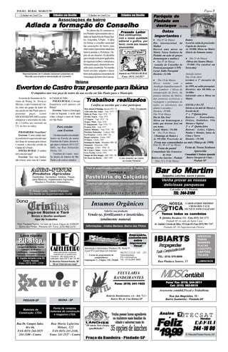 FOLHA RURAL MARÇO 99                                                                                                                                                                                 Página 5
    Cidades em Desfile                   Cidades em Desfile                    Cidades em Desfile                     Cidades em Desfile         Paróquia de
                                              Associações de bairro                                                                              Piedade em
          Adiada a for mação do Conselho
                   for
                    ormação                                                                                                                       destaque Pe.Giba
                                                                                                                                                     Datas
                                                    Foto: Wilson Muscari
                                                                               No último dia 28, reuniram-se
                                                                           em Piedade representantes das ci-         Prezado Leitor
                                                                                                                     Pre
                                                                           dades de Santa Rita do Passa Qua-
                                                                                                                    Para continuarmos
                                                                                                                    com a nossa qualidade
                                                                                                                                                 importantes :
                                                                           tro, Araçoiaba, S.Paulo . A idéia
                                                                                                                    editorial e gráfica, por     • Dia 07 de Março                Ramos
                                                                           era formar o conselho municipal                                       Dia internacional da             Local de saída da procissão:
                                                                                                                    favor, conte aos nossos
                                                                           das associações de bairro, para                                       Mulher                           Capela do Jacueiro
                                                                                                                    anunciantes:
                                                                           obter maior representatividade dos                                    Haverá uma missa na              As 10:00h Missa na Matriz
                                                                           bairros perante a Prefeitura. De-                                     Matriz Nossa Senhora da          (Início da Semana santa)
                                                                           pois de um discurso, foi decidido                                     Piedade em ação de graças
                                                                           que a eleição seria prorrogada afins                                  (homenagem a mulher.)            • Dia 31 de Março
                                                                           de organizar melhor e estruturar a                                    • Dia 07 de Março                 (Missa dos Santos Óleos)
                                                                           forma pela qual a diretoria do con-                                    reunião do Conselho de           19:00h (Na catedral em
                                                                           selho será constituída. Na reunião                                    Pastoral paroquial ( CPP)        Sorocaba)
                                                                           foram servidos salgados e doces                                       Local: Salão Paroquial
       Representantes de 4 cidades estiveram presentes na                  feitos pela padaria comunitária da       Anuncie na FOLHA RURAL       Horário: 14:30h                  Atenção noivos
         Reunião que propôs a estruturação do Conselho                     Associação de bairro dos Garcias.          Fone: (015) 2442027                                         Dia 18 de Abril
                                                                                                                                                 • Dia 14 de Março
                                                                   Ibiúna
                                                                                                                                                                                  teremos o 1º encontro de
                                                                                                                                                                                  noivos

Ewerton de Castro traz presente para Ibiúna
                                                                                                                                                 Missa solene com o
                                                                                                                                                 Arcebispo Arquidiocesano D.      de 1999, no salão paroquial.
                                                                                                                                                 José Lambert ( Missa de          Horário: das 08:00hs as
                 O simpático ator traz peça de teatro da sua escola em São Paulo para o Município                                                inauguração do forro, da         16:00hs
                                                                                                                                                 pintura interna da Matriz,       Iniciando com a Missa na

                                                                             Trabalhos realizados
                                                                                       realizados
    A convite do Secretario de Tu-   na Estrada do Salto                                                                                         das pinturas artísticas e        Matriz
rismo de Ibiúna, Sr. Horácio             FOLHA RURAL: Com que                                                                                    raspagem e polimento de
Merino, o ator Ewerton de Cas-       frequência você aparece em                    Confira as novelas que o ator participou                      todos os mármores dos            ESCOLA DA FÉ
tro, trará um grupo de teatro de     Ibiúna?                                                                                                     altares e escadas )              Inicia-se no mês de Março a
                                                                           Meu Adorável Mendigo -Record 1973 / 74            Foto: Divulgação
sua escola em São Paulo para re-         Ewerton: Todos os Domingos        A Revolta dos Anjos - Tupi 1972 / 73                                  Horário: 10:00h                  Escola da fé .
presentar      peças       (como     e saio na Segunda a tarde para        Ídolo de Pano -Tupi 1974 / 75                                         Dia 19 de Março                  1ª e 3ª Quinta feira
MILKSHAKESPEARE) e assim             voltar a dirigir o curso de Teatro    Ovelha Negra - Tupi 1975                                              Dia de São José                  Bairros : Douradinho,
enriquecer o aniversário da cida-    em São Paulo.                         A Viagem - Tupi 1975 / 76
                                                                                                                                                 Missa em homenagem a             Ortizes, Godinhos, Vila
                                                                           Xeque- Mate -Tupi 1976
de .( Confira seu curriculo na                                                                                                                   todos que tiverem José em        Moraes e Tapiraí
                                                                           O Julgamento -Tupi 1976 / 77
TV, no box ao lado).                         Para estudar                  Éramos Seis - Tupi 1977                                               seu nome.                        2ª e 4ª Quinta feira
                                             com Everton                   Salário Mínimo - Tupi 1978 / 79                                       Local: Matriz / 19:30h           Bairros: Leites, Cáfaro,
    FOLHARURAL:PorqueIbiúna?                                               Partidas Dobradas - Cultura 1981                                      • Dia 28 de Março                Paulas e Mendes, batea de
    Ewerton: É uma cidade mui-           Os interessados em estudar        Eu Prometo - Globo 1983 / 84
                                                                                                                                                  ( Domingo de Ramos )            Cima e Turvo
                                                                           Roque Santeiro - Globo 1985
to confortável e aqui encontro paz    teatro na Escola de teatro                                                                                 As 09:00h Procissão de           Horário - 19:30h
                                                                           O Outro - Globo 1987
nos finais de semana para relaxar     Ewerton de Castro, devem li-         Kananga do Japão - Manchete 1989 / 90                                  Festa nas comunidades no mês (Março de 1999)
e encarar o dia-a-dia corrido da      gar para o número (011) 221          Pantanal - Manchete 1990                                              Dias 05, 06 e 07 de Março
Cidade de S.Paulo                     6601, na Rua Sebastião               Araponga - Globo 1990 / 91                                                Festa do pastel              Festa de Nossa Senhora
    FOLHA RURAL: O senhor             Perira, 135                          De Corpo e Alma - Globo 1992 / 93                                                                             Aparecida
                                                                           Fera Ferida -Globo 1993                                              Comunidade São Francisco
tem casa por aqui?                       Ewerton de Castro rece-                                                                                          de Assis           Comunidade N. Senhora Aparecida
                                                                           Sangue do Meu Sangue - SBT 1995 / 96
    Ewerton: Sim, mas Senhor          be alunos do interior de São         Os Ossos do Barão - SBT 1997                                         Bairro dos Garcias - Piedade  Bairro Sarapuí de Cima -
                                                                                                                  O ator Ewerton de Castro
não (risos), uma casa de Campo        Paulo e de outros estados.                                                     na novela Pantanal            Dias 13 e 14 de Março             Piedade SP



                                                                                                                                                   Bar do Martim
                                                                                                                                                          Salgados Lanches, sucos e pizzas,
                                                                                                                                                         Venha provar as nossas
                                                                                                                                                          deliciosas panquecas
                                                                                                                                                                  Calçadão n o 25, Piedade
                                                                                                                                                                          244-3190
                                                                                                                                                                     TEL: 244-3190

                                                                                    Insumos Orgânicos                                                                             LABORATÓRIO PRÓPRIO
                                                                                                                                                                                    CREDIÁRIO FÁCIL
                                                                                                                                                                                 TÉCNICO ESPECIALIZADO
                                                                                                   Valorize sua produção
                                                                                Vende-se, fertilizantes e inseticidas,                                   Temos todos os convênios
                                                                                                                                                                        convênios
                                                                                                                                                       R. Quintino Bocaiúva, 114 - Fone (015) 244 1372
                                                                                       totalmente natural.                                                    Piedade-SP-Ao lado da Santa Casa
                                                                                                                                                  Av. Antônio Correia da Silva, 352-Loja 02-Fone (015) 981-7147-
                                                                             Informações - Irmãos Mariano- Bairro dos Pintos                                Piedade-SP- No Supermercado Pereira




                                                                                                                                                 IBIARTS
                                                                                                                       Empresário
                                                                                                                             esário,
                                                                                                                       Empr esário,

                                                                                                                                                 IBIARTS
                                                                                                                                                                                               ADESIVOS
                                                                                                                       consulte-nos
                                                                                                                          sobre
                                                                                                                          sobre                                                                FAIXAS
                                                                                                                        impr essor a
                                                                                                                        impressor
                                                                                                                             essora                                                            BANNERS
Lavagem Simples e Completa -
 Lavagem de Bancos- Ducha-                                                                                                fiscal                      Poaads
                                                                                                                                                       rpgna                                   PLACAS
                                                                                                                                                               dorizado
                                                                            Introdução à Informática Windows 98, Word 97                                                                       LOGOTIPO
                                                                                                                                                   Tudo Computa
     Lavagem de Motor e
Lubrificação - Limpeza Interna -
                                                                            Excel 97,Corel Draw 6.0 Internet                                                                                   CARTÕES
                                                                                                               MATRICULE-SE JÁ!
Polimento Completo e Simples                                                   Cursos de programação de              Informações:                                                              TOLDOS
                                                                                     computadores:                   PS Informática                   TEL: (015) 979-9659
 R. Capitão Almeida Lima, 93
                                                                           Linguagens: C, Clipper, VB e Delphi       Tel: (015)244-3693
      Centro- Piedade                                                                                                                                Rua Pinduca Soares, 15                    LUMINOSOS
   Fone: (015) 244 - 1530


                                                                                                               FECULARIA
                                                                                                              BANDEIRANTES                              MDSContábil
                                                                                                                                                              Fone/ Fax (015) 244-3511
                                                                                                                                                                    Fax
                                                                                                                  Fone: (015) 241-1922
                                                                                                                                                                Cel: (015) 982-8518
                                                                                                                                                       Assessoria contábil,Fiscal e Trabalhista
                                                                                                     Rodovia Bandeirantes, s/n - Km 73,5 -                      Rua das Magnólias, 70 -
                                              IBIÚNA - SP                                               Bairro Rio de Una-Ibiúna-SP                          Bairro Guatambú - Piedade-SP
        PIEDADE-SP


                                       Ponto de compras,
     Materiais de
                                     materiais de construção
   Construção LTDA.                                                                                                                                    Assine
                                       e magazine LTDA.
                                                                                                                                                                                 TECSAT
                                                                                                                                                    Feliz
                                                                                                                                                                 e
                                                                                                                                                                                    Vendas
 Rua Dr. Campos Sales,                Rua Maria Lafarina
                                                                                                                                                  R$
                                                                                                                                                     19,99
                                                                                                                                                     19,99
                                                                                                                                                                                          244 -16 80
       46 e 66,                           Milani, 322
 FAX (015) 244-1025                    FAX (015) 241-2346,
  244-1180 - Centro                  Fone: 241-2537 - Centro                                                                                                                      R. Marechal Floriano Peixoto, 442
 