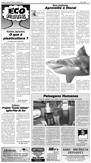 FOLHA RURAL 06 DE AGOSTO 99                                                                                                                                              Página 03
                                                                                                              Meio Ambiente
                                                                                                 Aproveite o litoral
                                                                                                  pro        litoral
                                                                                O povo de        sos e as praias arenosas.Os    nismos, corais, estrela-do-          Há algumas barreiras
                                                                             nossa região,       animais em sua maioria es-     mar, pepino-do-mar e ou-          para o livre deslocamento
                                                                             nas férias de ju-   tão restritos à zona das       tros.                             e distribuição desses ani-
                                                                             lho             e   marés, onde vivem enterra-        As águas ficam na              mais. A temperatura, a
                                                                 janeiro,costuma ir ao litoral   dos ou semi-enterrados na      surperficie, precisam rece-       salinidade e a profundida-
                                                                 sul. As praias mais frequen-    areia, como os moluscos,       ber luz do sol para produ-        de. Ex: Peruibe, que mui-
                                                                 tadas      são       a    de    vermes escavadores, siris,     zirem alimento para todo o        tas da nossa região tem
                                                                 Iguape,Cananéia,Peruibe,        bolachas-do-mar, obtém         mar(a fotossintese). Exis-        propriedades e é muito vi-
                                                                 Itanhaém e Mongaguá.A           alimento a partir da filtra-   tem animais no costão cuja        sitada por turistas, na lín-
                                                                 costa leste é bastante rica     ção de organismos flutuan-     sobrevivência não depen-          gua indígina “Peruibe é o
                                                                 em praias e trechos rocho-      tes na água do mar o           dem das algas, caramujos,         lago dos tubarões”.
                                                                 sos. Na costa do mar pre-       plâncton. Nas marés mais       anêmonas, cracas e mexi-             Interessante observar
                                                                 dominam os manguezais,          altas aparece um carangue-     lhões pois se alimentam de        que hoje não há tubarões.
                                                                 caracteristica dessas regi-     jo esbranquiçado, a maria-
           Estufas agrícolas
                                                                                                                                plâncton (composto por                Você poderá fazer de
                                                                 ões.      O      complexo       farinha ou espia -maré. A      orgânismos vegetais )             suas férias um constante

      O que é
                                                                 estuarino-lagunar que se        noite é possíver ver minús-    fitoplâncton e animais            aprendizado e garantirá o
                                                                 estende de Iguape (SP) a        culos pontos fluorescentes     zooplâncton (crustáceos,          papel       de      agente


   plasticultura ?
   plasticultura
                                                                 Paranaguá (PR), daí em di-      na areia molhadae nas on-      larvas de moluscos de pei-        multiplicador da “questão
                                                                 ante nào há mais mangue.        das do mar, parecem “es-       xes, ouriços são vistos só        ambiental” .
                                                                 Nesta região ocorre cons-       trelas no céu”, São os         através de lupas ou micros-          Ë como no dizer popu-
             O cultivo com os plásticos                          tantemente uma mistura de       Noctluccas, orgânismos do      cópio. Outros consumido-          lar. “Enquanto descansa
     Juntamente com o desa-                                      água doce e salgada, for-       plâncton que emitem luz        res marinhos marinhos são         carrega pedra”. Enquanto
                                 de do ar, quando se trata de
 fio que os agricultores co-                                     mando condições de ordem        quando atritados. Nas ma-      peixes, polvos, tartarugas,       f a z e m
                                 ambientes protegidos, pois,
 meçaram a enfrentar para                                        fisico e biológica, tornan-     rés mais altas aparece um      baleia se alimentam de
                                 adaptar as técnicas da
 controlar o ambiente das                                        do      um      verdadeiro      pequeno          caramujo,     plâncton e pequenos pei-
                                 plasticultura ás condições
 plantas, iniciou a mais nobre                                   criadouro natural.Há            Litorina, a baratinha-da-      xes.
                                 de cada região, é primordi-
 das aplicações do plástico                                      predominio do vento sul. O      praia,Lígia,outros                 Muitos desses animais
                                 al.
 na agricultura, que é na pro-                                   vento noroeste é muito vi-      caramujos e líquens. Entre     servem de alimentos para
                                     Existem         estufas
 dução de alimentos.                                             olento. A maré sobe 2cm         a maré mais alta e mais bai-   tubarões e aves marinhas.
                                 climatizadas, para regiões
     Surgiram as estufas, a                                      de tempo em tempo. Os           xa, que é coberta e desco-     Os oceanos cobrem 70%
                                 de clima frio e estufas não
 cobertura morta de solo,                                        morros são arredondados,        berta periodicamente há
                                 climatizadas, de construção
 os túneis altos, a                                              pela sedimentação, for-         um tipo de Craca, Balanus,
                                 simples e barata. O contro-
 impermeabilização dos re-                                       mando dunas e restingas.O
                                 le do ambiente, é feito atra-
 servatórios e canais de ir-                                     assoriamento do mar, atra-
                                 vés das aberturas e das cor-
 rigação; como também,                                           vés da deposição de
                                 tinas, dependendo do mo-
 muitas outras formas im-                                        materiais.É comum a for-
                                 delo da estufa que pode ser:
 portantes de utilizar o                                         mação de um cordão lito-
                                 Capela, Bela Union, Lon-
 plástico, nas diferentes ati-                                   râneo. A formação da mata
                                 drina, Dente de Serra, Arco
 vidades dos produtores                                          Atlântica está associada
                                 e Espanhola.
 rurais.                                                         aos ventos que sopram do        algas,
                                     Se uma pessoa for: um
     A Plasticultura, ciência                                    mar para o continente.As        mexilhões,
                                 profissional da cultura que
 que estuda a aplicação do                                       primeiras plantas que se es-    ostras, ouri-
                                 desenvolva elementos aber-
 plástico na agricultura,                                        tabelecem nesta área são        ço-do       mar,
                                 tos à novas técnicas,
 desenvolveu várias etapas                                       c h a m a d a s                 anemônas, caran-
                                 dedicada e observadora
 de trabalho para que o                                          pioneiras,algumas possuem       guejos, onde o costão
                                 com disponibilidade de in-
 agricultor não a empregue,                                      caules subterrâneos que se      está coberto pela água,há
                                 vestimento, desenvolve sua
 de forma inadequada.                                            estemdem horizontalmente        um tipo de alga parda                                            “Cooper” , brincam nas
                                 atividade à nível empresa-
     Então, aprender na prá-                                     na areia como hydrocotyle       Laminárias e algas verme-                                        águas marinhas, tomam sol
                                 rial e tem senso de
 tica o manuseio dos filmes                                      Umbellata, parece irriga-       lhas. Aparecem pequenos        da terra e po-                    deitado na areia. Observem
                                 comercialização; ela possui
 agrícolas; as formas de                                         ção artificial utilizada nas    tubarões, ouriços esponjas     dem atingir uma profundi-         a natureza e a riqueza que
                                 o perfil do agricultor usuá-
 aplicação, comprovando                                          plantações de cebola de         e pequenos peixes. Confor-     dade média de 4.000 m , e         os rodeiam, assim além de
                                 rio do agrofilme.
 sua viabilidade; assimilar o                                    Piedade.Essa é a faixa do       me a profundidade e trans-     constituem um ambiente            reciclar as energias, voltam
                                     Os agricultores devem
 comportamento das plan-                                         ambiente Marinho que            parência, encontra-se uma      contínuo, pois todos se co-       sem stress e muito mais
                                 ter em mente que os plásti-
 tas - decorrentes da influ-                                     abarange os costões rocho-      maior variedade de orga-       municam.                          cultos.
                                 cos agrícolas não devem ser
 ência do plástico, provaria     poluidores do solo, e sim

                                                                                            Paisagens Humanas
                                                                                             aisag
 se a utilização do mesmo        mais uma fonte de renda da
 iria trazer vantagens con-      propriedade.
 cretas nas suas atividades.
 Também teria utilidade,                                                         Paulo de Andrade é pai, artista e renascentista da cultura de Piedade
 para aperfeiçoar o contro-         Ruth Rodrigues                                                                                                                Ayrton Senna, por ocasião
 le de temperatura e umida-      Professora e Bióloga
                                                                                                                                                                  de uma de suas vitórias
                                                                                                                                                                  ocorrida no Brasil, venceu
                       Cultura                                                                                                                                    no Salão da jovem Arte

 Projeto "Canta Cidade"                                                                                                                                           contemporânea no come-
                                                                                                                                                                  ço dos anos 80. É criador
    agita Pilar do Sul                                                                                                                                            da garrafa e do rótulo do
                                                                                                                                                                  conhaque Domec, ganhou
   Pilar do Sul realizará no     completa da TV Aliança                                                                                                           Clio Ward de arte em Nova
dia 21 de agosto, às 20 ho-      Paulista que a todo momen-                                                                                                       Iorque, entre outros prêmi-
ras e 30 minutos, na Praça       to dará flashes ao vivo das                                                                                                      os.
Coronel Fernando Prestes,        apresentações e matérias no                                                                                                          Como pai, Paulo tem
o projeto "Canta Cidade".        SPTV.                                                                                                                            a glória e a alegria de ter
   A Banda Brasília da ci-          O objetivo deste projeto                                                                                                      toda a família trabalhan-
dade de Tatuí (MPB), que         é contar a história da músi-                                                                                                     do junto.
acompanha o projeto des-         ca popular brasileira, home-                                                                                                         “Bendito o pai que tem
de o início, fará a abertura     nageando autores e intér-                                                                                                        os filhos a sua volta”.
do evento; em seguida so-        pretes de sucesso, trazer             Paulo de Andrade nas-     Casa da Cultura de Piedade.    segundo ele “precisava de um
bem ao palco a Banda             lazer à população e sobre-        ceu na cidade de Santa Ma-       Casou-se duas vezes.        lugar bonito, próximo da na-
Klandestinos da cidade de        tudo, dar oportunidade aos        ria da Boca do Monte, no      Teve três filhos no primeiro   tureza, que fosse um santuá-
São Roque (Rock Nacio-           artistas da região.               Rio Grande do Sul, no dia     casamento e três no segun-     rio de tranquilidade familiar”.
nal), o Grupo Questão de            O projeto é uma iniciati-      27 de outubro de 1935, daí    do. Atualmente com sua es-         Para Paulo, a ecologia é
Estilo (Pagode), de              va da TV Aliança Paulista         o nome do seu restaurante     posa Kimiko Mizuno, Paulo      fundamental nas suas obras.
Itapetininga e Alex Banda        e do SESI de Sorocaba e           e Galeria de Arte, Estação    de Andrade tem a companhia     Ele acha que a ecologia não
Show de Pilar do Sul (ser-       tem o apoio da Prefeitura de      Boca do Monte.                de seus filhos, Théo, Tammy    está ligada apenas a nature-
tanejo), além da participa-      Pilar do Sul.                         Paulo de Andrade é Ar-    e Christiano.                  za, mas também ao homem.
ção do Grupo Ânima (dan-                                                                                                                                              Salvador Adolar
                                 Assessoria de Imprensa            tista Plástico, Ilustrador,      Paulo de Andrade chegou         Entre suas obras, está um
ça), também de Pilar do Sul.                                                                                                                                              Corrêa
                                                                   Dramaturgo, Publicitário,     em Piedade no ano de 1971,     troféu, feito com 1700gr. de
   O evento terá cobertura           de Pilar do Sul                                                                                                              Presidente da Sociedade
                                                                   Jornalista e Presidente da    vindo de São Paulo, por que    ouro, entregue ao piloto
                                                                                                                                                                  Amigos de Piedade



                                                                    RFcONTABILIDADE
                                                                         E SERVIÇOS                 Billo’s                        AGRO MECÂNICA
                                                                    Abertura de firmas
                                                                  Contabilidades em Geral
                                                                                                                Bar
                                                                                                  Qualquer lanche, R$ 1,00
                                                                                                                                      SETOGUTI
                                                                              serviços
                                                                    e demais serviços             Cerveja bem gelada
                                                                           Fone                   Mesas de bilhar com
                                                                                                                                  Comércio de Veículos, Máquinas, Implementos
                                                                   (015) 244.3976                 ambiente agradável                   e Acessórios Agrícolas em Geral
                                                                      R. Araújo Leite, 71        Capitão Moraes, 213 -               R. Cap. Moraes, 375 - Centro-Piedade
                                                                        Centro-Piedade           Piedade- Fone: 244-4161                 Fone 244-1245 - Fax 244-2245
 