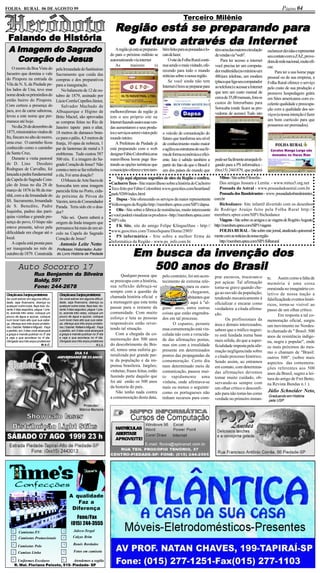 FOLHA RURAL 06 DE AGOSTO 99                                                                                                                                                                                Página 04
                                                                                                                                      Terceiro Milênio
                                                                                       Região está se preparando para
                                                                                                       preparando para
 Falando de História                                                                       futuro atr
                                                                                                   tra       Internet
                                                                                         o futuro através da Inter net
   Imag      Sag
 A Imagem do Sagrado                                                                   A região já está se preparan-   bém links para as pousadas e lo-      têm uma das maiores circulação      esclarecer dúvidas e representar

   Coração de Jesus
   Coração    Jesus
                                                                                    do para o próximo milênio se       cais de lazer.                        de vendas via "web".                seu contato com a ZAZ, prove-
                                                                                    automatizando via internet             O site da Folha Rural conti-          Para ter acesso a internet      dora de rede nacional, muito efi-
                                                                                       As        maiores          (e   nua sendo o mais visitado, ofe-       você precisa ter um computa-        caz.
    O morro da Boa Vista do              pela Irmandade do Santíssimo                                                  recendo para todo o mundo             dor multimídia (no mínimo um             Para ter a sua home page
Jacueiro que domina o vale               Sacramento que cuida das                                                      nóticias sobre a nossa região.        486)um telefone, um modem           pessoal ou de sua empresa, a
do Pirapora na entrada da                compras e dos preparativos                                                        Se você ainda não tem             (placa que liga seu computador      Folha Rural oferece o serviço
Vila da N. S, da Piedade pe-             para a inauguração.                                                           Internet é bom se preparar para       ao telefone) e acessar a Internet   pelo custo de sua produção e
los lados de Una, teve esse                  No balancete de 12 de ou-                                                                                       que tem um custo mensal de          promove hospedagem grátis
nome desde os primórdios do              tubro de 1879, assinado por                                                                                         cerca de 35,00 mensais, fora os     em Sites americanos com ex-
então bairro do Pirapora.                Lúcio Corrêa Cepellos Júnior,                                                                                       custos de Interurbano para          celente qualidade e preocupa-
Com certeza a presença do                    Salvador Machado de                                                                                             Sorocaba (onde ficam as pro-        ção com a qualidade dos ser-
jacu, ave de carne saborosa,             Albuquerque e Higino de                    melhores)firmas da região já                                             vedoras de acesso) Tudo isto        viços (a nossa intenção é fazer
levou a este nome que per-               Brito Maciel, são aprovadas                tem o seu próprio site na
manece até hoje.                                                                                                                                                                                 um bom currículo para que
                                         as compras feitas no Rio de                Internet fazendo assim suas ven-
    No dia 26 de dezembro de                                                                                                                                                                     possamos ser premiados).
                                         Janeiro: tapete para o altar,              das aumentarem e seus produ-
1875, missionários vindos de             18 metros de damasco bran-                 tos e serviços serem vistos pelo   o veículo de comunicação do
Itu, fincam no alto do morro,            co para o pálio, 4,5 metros de             mundo inteiro.                     futuro que tranforma seu nível
uma cruz. O caminho ficou                franja, 10 opas de nobreza, 1                  A Prefeitura de Piedade já     de conhecimento muito maior
conhecido como o caminho                 par de lanternas de metal e 3              está preparando com o web          e agiliza as estruturas de sua fir-
da Santa Cruz,                           emblemas. Tudo custou 587                  designer Fábio Colombini,uma       ma de forma econômica e efici-
    Durante a visita pastoral            500 réis. E a imagem do Sa-                maravilhosa home page ilus-        ente. Isto é sabido também a          pode ser facilmente arranjado li-
de D. Lino Deodato                       grado Coração de Jesus? Não                trando as opções turísticas que    partir do fato de que o Brasil é      gando para a PS informática -
Rodngues de Carvalho, foi                consta e nem se faz referência             o município oferece e tem tam-     um dos países do mundo que            (0xx15) 2441879, que poderá
lançada a pedra fundamental              a ela, Foi uma doação?
da Capela do Sagrado Cora-                                                             Veja aqui algumas sugestões de sites da Região e confira..                Mitus - Site sobre Filosofia -
                                             O Museu de Arte Sacra de
ção de Jesus no dia 28 de                                                           Cachorro Teco - Site maravilhoso sobre a história do Cachorro                Das amigas Jussara e Lenita: - www.mitus5.org.net
                                         Sorocaba tem uma imagem
março de 1876 às 8h da ma-                                                          Teco feito por Fábio Colombini www.geocities.com/heartland/                  Pousada do Astral - www.pousadadoastral.com.br
                                         parecida feita no Porto, cida-
nhã, com a da Irmandade do                                                          park/9209/index.html                                                         Pousada dos Bandeirantes - www. pousadadosbandeirantes.
                                         de próxima de Póvoa do
SS. Sacramento, Irmandade                                                              Dapsa - Site oferecendo os serviços da maior representante            com.br
                                         Varzim, terra do Comendador
de S. Benedito, Padre                                                               Volkswagen da Região http://members.spree.com/SIP1/dapsa                     Bichodance- Site infantil divertido com os desenhos
                                         Parada. Teria sido ele o doa-
Juquinha, padres das paró-                                                             Olts - Site sobre a fábrica de resistências, muito interessante       de Rodrigo Araújo feito pela Folha Rural http://
                                         dor?
quias vizinhas e grande pre-                                                        e você poderá visualizar os produtos - http://members.spree.com/         members.spree.com/SIP1/bichodance
                                             Não sei. Quem saberá a
sença do povo, O bispo não                                                          SIP1/olts                                                                    Viagens - Site sobre os amigos e as viagens de Rogério Augusto
                                         origem da linda imagem que
esteve presente, talvez pela                                                           FK Site, site do amigo Felipe Klinguelfuss - http://                  http://members.spree.com/SIP1/viagens
                                         permanece há mais de um sé-
dificuldade em chegar até o                                                         www.geocities.com/TimesSquare/Dome/2905/                                     FOLHA RURAL - Site sobre este jornal, atualizado quinzenal-
                                         culo na Capela do Sagrado
local.                                                                                 PS informática - Site sobre a melhor firma de                         mente com as notícias da nossa região
                                         Coração de Jesus?
    A capela está pronta para                                                       Informática da Região - www.ps_info.com.br                                   http://members.spree.com/SIP1/folharural
                                           Antonio Leite Netto

                                                                                                      busca    inv
                                                                                                   Em busca da invenção dos
ser inaugurada no mês de                 Professor, Historiador, Autor
outubro de 1879. Construída              do Livro História de Piedade


           Auto Socorro 17                                                                                         Brasil
                                                                                                      500 anos do Brasil
                       Rua Benjamim da Silveira                                            Qualquer pessoa que         pelo contrário, foi um acon-          prar escravos, trocavam-o
                       Baldy, 597                                                   se preocupa com a história,        tecimento de extrema rele-            por açúcar. Tal afirmação
                                                                                                                                                                                                 te. Assim como a falta de
                                                                                                                                                                                                 memória é uma coisa
                       Fone: 244-2678                                               sua reflexão debruça-se            vância, tanto para os euro-           torna-se grave quando che-          enraizada no imaginário co-
                                                                                    sempre com a questão da            peus que aqui chegaram,               ga ao ouvido da população;
Oraçãoaos3anjosprotetores                  Oraçãoaos3anjosprotetores                                                                                                                             letivo de nossa nação a
                                                                                    chamada história oficial e         como para os habitantes que           tendendo mecanicamente à
Se você estiver em alguma dificul-         Se você estiver em alguma dificul-                                                                                                                    falsificaçãode eventos histó-
dade, seja financeira, doença ou           dade, seja financeira, doença ou         a mensagem que esta tenta          já estavam por aqui à "al-            oficializar e encarar como
qualquer outra coisa, faça isso: du-       qualquer outra coisa, faça isso: du-                                                                                                                  ricos, torna-se visível ao
                                                                                    passar para o restante da          guns" anos, entre outras              verdadeira a citada afirma-
rante 3 dias seguidos, pegue 1 pra-        rante 3 dias seguidos, pegue 1 pra-                                                                                                                   passo de um olhar crítico.
to, acenda três velas, coloque um          to, acenda três velas, coloque um        comunidade. Com muito              coisas que estão engendra-            ção.
pouco de água e açúcar, coloque            pouco de água e açúcar, coloque                                                                                                                              Em resposta a tal co-
                                                                                    esforço e luta as pessoas          dos em tal processo.                         Os profissionais da
num local mais alto que sua cabe-          num local mais alto que sua cabe-                                                                                                                     memoração oficial, surgiu
ça, ofereça aos três anjos proteto-        ça, ofereça aos três anjos proteto-      responsáveis estão rever-                O espanto, perante              área e demais interessados,
res ( Gabriel, Rafael e Miguel) . Faça     res ( Gabriel, Rafael e Miguel) . Faça                                                                                                                um movimento no Nordes-
                                                                                    tendo tal situação.                essa comemoração está vin-            sabem que o tráfico negrei-
o pedido, em 3 dias você alcançará         o pedido, em 3 dias você alcançará                                                                                                                    te chamado de " Brasil: 500
a graça e mande publicar no 3o dia         a graça e mande publicar no 3o dia           Com a chegada da co-           culada não com a veracida-            ro está fundada numa base
e veja o que acontece no 4o dia.           e veja o que acontece no 4o dia.                                                                                                                      anos de resistência indíge-
                                                                                    memoração dos 500 anos             de das afirmações postas,             mais sólida, do que a super-
Obrigado aos três anjos protetores         Obrigado aos três anjos protetores                                                                                                                    na, negra e popular", onde
                              M.A.C.                                       A.L.L    do descobrimento do Bra-           mas sim com a irrealidade             ficialidade imposta pela afir-      os mais próximos do mes-
                                                                                    sil, temos uma euforia ge-         presente em determinados              mação negligenciada sobre
                                                        DIA 14                                                                                                                                   mo o chamam de "Brasil:
                                         ANIVERSÁRIO DE 03 ANOS
                                                                                    neralizada por grande par-         pontos das propagandas da             o citado processo histórico.        outros 500". (sobre mais
                                                                                    te da população e da im-           comemoração. Certo dia                Sendo assim, ao entramos            aspectos das comemora-
                                                                                    prensa brasileira. Jargões;        num determinado meio de               em contato, com determina-          ções referentes aos 500
                                                                                    vinhetas; frases feitas, estão     comunicação, passou mui-              das afirmações devemos              anos da Brasil, sugiro a lei-
                                                                                    fazendo parte daquilo que          to rapidamente uma                    tomar muito cuidado, ob-            tura do artigo de Frei Betto,
                                                                                    foi até então os 500 anos          vinheta, onde afirmava-se             servando-as sempre com              na Revista Bundas n.1 ).
                                                                                    da historia do país.               mais ou menos o seguinte:             um olhar crítico e desconfi-
                                                                                        Não tenho nada contra          como os portugueses não               ado para não toma-las como
                                                                                                                                                                                                 Júlio Schneider Neto,
                                                                                    a comemoração desta data,                                                                                    Graduando em História
                                                                                                                       tinham recursos para com-             verdade no primeiro instan-         pela USP




                                                                                       MATRÍCULAS
                                                                                       ABERTAS!!
                                                                                       APROVEITE!




                                                   A qualidade
                                                      Faz a
                                                    Diferença
                                                        Fone/Fax
                                                     (015) 244-3555
    √      Camisetas P.V.                     √        Jaleco-Tergal
    √      Camisetas Promocionais            √        Calças Brim

     √ Camisetas Polo                         √        Bonés Bordados

     √     Camisas Linha                      √        Fotos em camiseta

    √      Uniformes Escolares    √     Atendemos a região
         R. Mal. Floriano Peixoto, 515- Piedade- SP
 