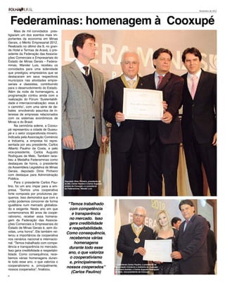 Novembro de 2012




     Federaminas: homenagem à Cooxupé
     Mais de mil convidados pres-
tigiaram um dos eventos mais im-
portantes da economia em Minas
Gerais, o Mérito Empresarial 2012.
Realizado no último dia 9, no gran-
de Hotel e Termas de Araxá, o pre-
sidente da Federação das Associa-
ções Comerciais e Empresariais do
Estado de Minas Gerais - Federa-
minas, Wander Luis, recebeu os
convidados para uma solenidade
que prestigiou empresários que se
destacaram em seus respectivos
municípios nas atividades empre-
sariais e classistas, contribuindo
para o desenvolvimento do Estado.
Além da noite de homenagens, a
programação contou ainda com a
realização do Fórum ‘Sustentabili-
dade e internacionalização: esse é
o caminho’, com uma série de de-
bates envolvendo assuntos de in-
teresse de empresas relacionados
com os sistemas econômicos de
Minas e do Brasil.
     Na cerimônia solene, a Cooxu-
pé representou a cidade de Guaxu-
pé e o setor cooperativista mineiro.
Indicada pela Associação Comércio
e Indústria, a empresa foi repre-
sentada por seu presidente, Carlos
Alberto Paulino da Costa, e pelo
vice-presidente, Carlos Augusto
Rodrigues de Melo. Também rece-
beu a Medalha Federaminas como
destaques de honra, o presidente
da Assembleia Legislativa de Minas
Gerais, deputado Dinis Pinheiro
com destaque para Administração
Pública.
                                        Deputado Diniz Pinheiro, presidente da
     Para o presidente Carlos Pau-      ALMG, Carlos Paulino e Carlos Augusto,
lino, foi um ano ímpar para a em-       ambos da Cooxupé, e o presidente
                                        da Federaminas, Wander Luis
presa. “Somos uma cooperativa
forte composta por produtores pe-
quenos. Isso demonstra que com a
união podemos concorrer de forma
igualitária num mercado globaliza-        "Temos trabalhado
do e exigente. Neste ano em que            com competência
comemoramos 80 anos de coope-               e transparência
rativismo, receber essa homena-
gem da Federação das Associa-              no mercado. Isso
ções Comerciais e Empresariais do          gera credibilidade
Estado de Minas Gerais é, sem dú-         e respeitabilidade.
vidas, uma honra”. Ele também rei-
                                         Como consequência,
terou a importância da cooperativa
nos cenários nacional e internacio-        recebemos várias
nal. “Temos trabalhado com compe-             homenagens
tência e transparência no mercado.        durante todo esse
Isso gera credibilidade e respeitabi-
lidade. Como consequência, rece-          ano, o que valoriza
bemos várias homenagens duran-             o cooperativismo
te todo esse ano, o que valoriza o         e, principalmente,                    O presidente Carlos Paulino, a presidente da
cooperativismo e, principalmente,
                                         nossos cooperados”                      Associação Comércio e Indústria de Guaxupé,
nossos cooperados”, finalizou.                                                   Lucimara Arantes, e Carlos Augusto Rodrigues
                                            (Carlos Paulino)                     de Melo, vice-presidente da Cooxupé

20
 