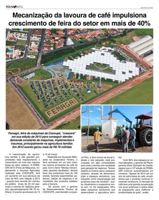 Novembro de 2012




     Mecanização da lavoura de café impulsiona
    crescimento de feira do setor em mais de 40%




    Femagri, feira de máquinas da Cooxupé, “crescerá”
       em sua edição de 2013 para conseguir atender
     demanda constante de máquinas, implementos e
      insumos, principalmente na agricultura familiar.
       Em 2012 evento gerou mais de R$ 70 milhões

     A mecanização da agricul-      a 15 de março.
tura familiar e das grandes pro-         Realizada em Guaxupé (MG),     ra Filho, a feira tornou-se anual e,   liar.
priedades está impulsionando o      sede da cooperativa mineira, a      desde o ano passado, está pre-              Com 80% dos espaços já co-
crescimento de uma das maiores      feira acontece em um dos maio-      ocupada em aliar comodidades           mercializados, o gerente de Plane-
feiras do setor cafeeiro. A FEMA-   res centros produtores de café do   para toda a família com facilidade     jamento Elmo Donizetti de Cistolo,
GRI 2013 (Feira de Máquinas, Im-    país. Com o tema “Manejo mecani-    para geração de negócios. “Nosso       espera que a 12ª edição da FEMA-
plementos e Insumos Agrícolas)      zado, gerando resultados”, deverá   objetivo é mostrar para o pequeno      GRI continue surpreendendo em
realizada pela COOXUPÉ, terá        levar aos produtores mais de 100    produtor, através de demonstra-        números. “Apesar de 2013 ser um
um aumento em sua estrutura de      stands, fazenda experimental, pa-   ções e espaços exclusivos, que         ano de safra baixa do café, acredi-
mais de 40% com relação a 2012      lestras, balcão de negócios e as    soluções como mecanização são          tamos que o produtor continue in-
- quando teve recorde em número     novidades dos produtos voltados     possíveis para ele também”, ava-       vestindo na lavoura. O mercado de
de público (mais de 23 mil pes-     para a lavoura.                     lia. Atualmente a cooperativa con-     café teve uma grande recuperação
soas) e volume de negócios gera-          De acordo com o gerente       ta com 12 mil cooperados, 84%          nos anos anteriores e todos estão
dos (aproximadamente R$ 70 mi-      de Desenvolvimento Técnico da       deles pequenos produtores que          se preparando para melhorar a
lhões). O evento acontecerá de 13   COOXUPÉ, José Geraldo Junquei-      desenvolvem a agricultura fami-        produtividade do grão”, avalia.
7
 