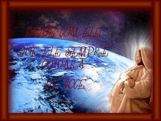 FIQUE COM ELE
QUE ELE SEMPRE
CUIDARA
DE VOCE.
 