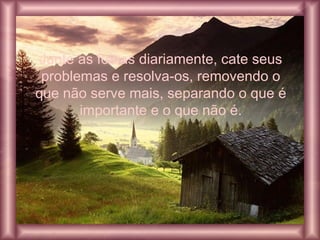 Junte as folhas diariamente, cate seus
problemas e resolva-os, removendo o
que não serve mais, separando o que é
importante e o que não é.
 
