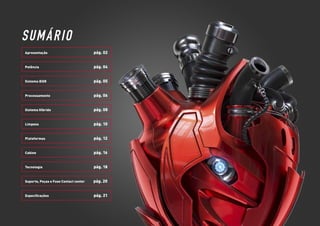 SUMÁRIO
Apresentação pág. 02
Processamento pág. 06
Sistema Híbrido pág. 08
Limpeza pág. 10
Plataformas pág. 12
Cabine pág. 16
Tecnologia pág. 18
Suporte, Peças e Fuse Contact center pág. 20
Especificações pág. 21
Potência pág. 04
Sistema iEGR pág. 05
 