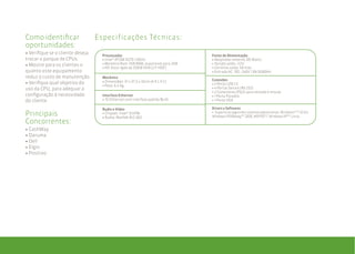 Como identificar                  Especificações Técnicas:
oportunidades:
• Verifique se o cliente deseja     Processador                                    Fonte de Alimentação
trocar o parque de Cpus             • Intel® ATOM N270 1.6GHz                      • Adaptador externo: 60 Watts
• Mostre para os clientes o         • Memória Ram: 1GB RAM, expansível para 2GB    • Tensão saída: +12V
                                    • HD: Disco rígido de 250GB SATA (2.5’ HDD’)   • Corrente saída: 5A máx.
quanto este equipamento                                                            • Entrada AC: 100 - 240V 1.8A 50/60Hz
reduz o custo de manutenção         Mecânica
                                    • Dimensões: 31 x 37,5 x 32cm (A X L X C)      Conexões
• Verifique qual objetivo do                                                       • 4 Portas USB 2.0
                                    • Peso: 6.4 Kg
uso da CPU, para adequar a                                                         • 4 Portas Seriais (RS-232)
                                                                                   • 2 Conectores (PS/2) para teclado e mouse
configuração à necessidade          Interface Ethernet                             • 1 Porta Paralela
do cliente                          • 1G Ethernet com interface padrão RJ-45       • 1 Porta VGA

                                    Áudio e Vídeo                                  Drivers e Softwares
principais                          • Chipset: Intel® ICH7M
                                    • Áudio: Realtek ALC 662
                                                                                   • Suporta os seguintes sistemas operacionais: Windowstm 7 32 bit,
                                                                                   Windows POSReadytm 2009, WEPOStm, Windows XPtm, Linux.
Concorrentes:
• CashWay
• Daruma
• Dell
• Elgin
• Positivo
 
