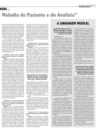 Setembro 2007 l 4/5

NADA...
- Melodia do Paciente e do Analista”
 em que a mãe entende tudo que seu bebê lhe
 diz, lhe demanda. Claro, isso também é fun-
                                                      é isso que vem à tona nessa experiência. De
                                                      qualquer modo, nós como analistas, quando
                                                                                                                   A LINGUAGEM MUSICAL
 damental para o bebê que, no seu desamparo           escutamos e, com isso, propiciamos esse re-
 e dependência do outro, precisa que alguém           corte, acabamos dando o suporte que Ulisses           Leandro Michel Antonelo Pereira –       é expressa pelo autor de “Assim Fa-
 entenda o que ele precisa. Mas isso é bem            não tinha e por isso teve de se amarrar para          Advogado, especialista e mestrado       lava Zaratustra” que reproduz uma
 diferente do que ocorre na pulsão invocante          resistir ao chamado, à invocação, ao canto das         na área de proteção internacional      passagem da obra “Mundo como
 enquanto tal, pois ela, eu diria, introduz expli-    sereias. Eu queria chamar a atenção sobre um                  das obras de arte, músico.      Vontade e Representação”. Scho-
 citamente o campo do equívoco, a alteridade,         detalhe nessa metáfora: as sereias de Ulisses                                                 penhauer faz uma distinção entre
 a diferença primordial, dando possibilidade          podiam cantar com uma suavidade e harmonia                                                    o mundo fenomênico, a natureza,
                                                                                                               INTRODUÇÃO
 para o nascimento do sujeito do desejo!              inatingíveis às vozes humanas. Quando can-                                                    e a música, considerando esta uma
                                                                                                               Neste artigo serão expostos al-
     Como as demais pulsões, também a in-             tavam enchiam o ar com a doçura venenosa                                                      expressão do mundo, uma lingua-
 vocante vai produzir, no seu caminho, uma            de suas vozes...                                     guns pontos de vista sobre a lin-
                                                                                                           guagem musical, a sua relação com        gem universal. Essa universalidade,
 reversão do sujeito: de sujeito invocado                                                                                                           entretanto, não seria a universalida-
 torna-se invocante, na medida em que há um               Folhetim do CAP - No mundo atual a               o sujeito e o discurso musical. Será
                                                                                                           considerada a música como mani-          de vazia da abstração, pois estaria
 retorno para o sujeito, disso que vem primeiro       imagem fala. Qual o lugar do sonoro no
                                                                                                           festação que antecede a palavra,         ligada a uma completa e clara deter-
 do campo do Outro, no caso aqui a mãe, que           mundo de hj?
                                                                                                           logo, não será analisada a posição       minante. Para a compreensão dessa
 lhe invoca e isso é necessário para que depois           Heloisa - Eu acho que o sonoro também
                                                                                                           segundo a qual a linguagem verbal        ligação, Schopenhauer equipara a
 ele possa invocar, chamar, ter voz! É mais           fala e fala muito no mundo de hoje. Se a
 complexo que isso, mas, a grosso modo, dá            gente pensar o quanto se produz no campo             seria o fundamento de qualquer ou-       música às figuras geométricas e aos
 para	simplificar	assim.                              da música na atualidade... e a música está           tra linguagem, como defendido por        números, que, como formas univer-
                                                      em tudo, desde publicidade, nesse lugar, por         Hegel e Lacan.                           sais de todos os objetos possíveis
      Folhetim do CAP - Como a melodia                excelência,	 das	 imagens,	 nos	 filmes,	 e	 no	         Inicialmente, será tratada a ques-   da experiência e aplicáveis a priori
 da voz materna influencia no psiquismo               teatro, e nos carros, e nos cafés, e nos bares,      tão do surgimento do discurso mu-        a todos, não são, todavia, abstratos,
 infantil?                                            enfim,	 está	 até	 difícil	 achar	 um	 lugar	 com	   sical, com a ênfase ao seu caráter       mas intuitivos e completamente
      Heloisa - A melodia na música funciona          silêncio hoje em dia... hehehe Sim, aí eu estou      dionisíaco, em oposição ao apolíneo,     determinados.
 um pouco como aquilo que cantamos quando             tomando o sonoro incluindo os ruídos ou o            analisando-se as ponderações de              Ainda pelo mesmo autor, as
 cantamos uma música. Isso para diferenciar           puro som nesse campo, um pouco como John             Schopenhauer e Nietzsche, que as         infinitas melodias possíveis, na
 da harmonia. Então eu diria que a melodia            Cage, embora lhe agradassem todos os ruídos,         relações entre música, conceito e        universalidade da mera forma, ex-
 da mãe é o que vai inscrever, marcar, certos         diferentemente de como isso funciona comi-           abstração com a vontade e distinção
 significantes	na	criança.		Isso	no	melhor	dos	       go... hehehe Mas pensando, por exemplo, nos          da música das demais artes. Em              Ainda pelo mesmo autor, as infinitas
 casos. É fundamental lembrar que a mãe, ao           filmes,	as	trilhas	sonoras	são	tão	importantes	      seguida, serão salientadas as afirma-      melodias possíveis, na universalidade
 falar com seu bebê, na linguagem maternante,         ou mais do que as imagens para dizer o que                                                        da mera forma, exprimiriam a alma
                                                                                                           ções de Adorno sobre a proibição aos
 funda (ou não) a matriz simbólica na criança,        se pretende, ou melhor, para causar o impacto                                                   mais íntima do homem, ou seja, tudo
                                                                                                           modos musicais queixosos ou moles
 ou seja, funda ou não as condições para que          que se pretende nos espectadores. Se tomamos                                                       aquilo que a razão lança no amplo
                                                                                                           e a determinados instrumentos mu-
 ali germine a linguagem. A melodia da voz da                                                                                                             conceito negativo de sentimento.
 mãe tem um papel fundamental na estrutura-           Escutar, pensando na escuta psicanalítica, é         sicais na República de Platão, como
 ção do psiquismo infantil na medida em que é          totalmente outra coisa: é escutar isso que          exemplo de restrições à manifestação
                                                                                                           musical.                                 primiriam a alma mais íntima do
 na melodia da fala da mãe, ou seja, nos picos        comparece, que vem junto, quando alguém                                                       homem, ou seja, tudo aquilo que a
 prosódicos que se produzem na fala da mãe              fala, ou seja, o sujeito do inconsciente.              A seguir, passar-se-á a abordar
                                                                                                           a relação do sujeito com a música,       razão lança no amplo conceito nega-
 quando se dirige a seu bebê, que se produz
                                                                                                           conforme os autores Anchyses Jobim       tivo de sentimento. Acrescenta que
 cortes e se introduz articulações simbólicas         a	obra	do	Hitchcock	,	por	exemplo,	fica	muito	
                                                                                                           Lopes e Pierre Kauffmann. A voz          a música difere de todas as outras
 no corpo da criança, ao mesmo tempo o ero-           evidente,	pois	o	filme	Psicose	só	é	o	que	é,	ou	
 tizando. Mas esse mamanhês só vai ter efeito         seja, só produz o que produz na gente em função      materna e a primeira voz serão apre-     artes ao não ser cópia do fenômeno
 fundante para a criança porque a mãe, quando         da música, da trilha sonora. Já na obra do Woody     sentadas traçando-se um paralelo         ou da objetividade adequada da
 fala, faz paradas. Mas não se trata de prosódia      Allen e do Emir Kusturica eu sinto um pouco          com o estádio de espelho de Lacan        vontade, mas cópia imediata da
 mais	paradas	ou	alternância	no	ritmo	é	igual	        diferente. A música dá o tom, o clima, como          e a ruptura pela qual é responsável      própria vontade, apresentando o
 à matriz simbolizante. É porque ao fazer tudo        que “fecha com chave de ouro” aquilo que os          a voz paterna como a linguagem           correlato metafísico das coisas físi-
 isso, na sua espontaneidade e implicação             personagens dizem e a imagem que estamos             pré-verbal. Por fim, tratar-se-á dos     cas, “para todo fenômeno a coisa em
 maternal, a mãe supõe ali um sujeito, por            vendo deles e o que se passa com eles.               tempos lógicos da relação musical        si”, podendo-se denominar o mundo
 isso	 ela	 abre	 espaço,	 produz	 alternância	 no	       Fala um pouco da diferença entre ouvir           apontados por Didier-Weill.              tanto de música corporificada como
 ritmo, estabelece uma convocatória ao outro,         e escutar.                                                                                    de vontade corporificada.
 instituindo uma alteridade.                              Bom, ouvir é da ordem da comunicação,               1 A MÚSICA COMO CÓPIA                     Schopenhauer aborda também a
                                                      ou seja, do sujeito (da consciência) que sabe        DIONISÍACA DA VONTADE.                   questão da associação da música a
     Folhetim do CAP - Tu pensas que na               exatamente o que diz para aquele que ouve e             A questão da música está direta-      um poema como canto, a uma ence-
 música existe um potencial mortífero,                entende exatamente o que foi dito. Escutar,          mente associada ao imaginário, ao        nação, ou, ao que ele considerou a
 assim como percebemos na metáfora do                 pensando na escuta psicanalítica, é totalmente                                                união de ambos, à ópera. E cabe aqui,
                                                                                                           sentimento oceânico descrito por
 canto da sereia?                                     outra coisa: é escutar isso que comparece,                                                    como fez Nietzsche, reproduzir na
                                                                                                           Freud e ao gozo além do fálico de
     Heloisa - Pois é... eu acho que não está         que vem junto, quando alguém fala, ou seja,                                                   íntegra o texto desse pensador: “Tais
                                                                                                           Lacan. Ao adotar, contudo, a posição
 exatamente na música o potencial mortífero.          o sujeito do inconsciente. É isso que se escuta                                               imagens singulares da vida humana,
 Ela pode provocar uma alienação total de             na fala em análise.                                  de que a música antecede a palavra,
                                                                                                           é necessário passar pelas reflexões      associadas à linguagem universal da
 um sujeito a isso que, naquele momento,                                                                                                            música, nunca estão ligadas a ela ou
 lhe é outro e surge na música, um pouco                  Folhetim do CAP - A música pode ser              de Schopenhauer sobre o tema, que
                                                                                                           influenciaram o pensamento de            lhe correspondem com necessidade
 como o que Nietzsche fala do dionisíaco na           escutada como uma forma de comunica-
                                                                                                           Nietzsche.                               completa: estão para ela apenas na
 tragédia, ou seja, fusão, embriaguez, falta de       ção?
                                                                                                              Na obra “O Nascimento da              relação de um exemplo arbitrário
 contorno. Sim, isso pode ser mortífero, mas              Heloisa - Acho que pode ser escutada
                                                                                                           Tragédia no Espírito da Música”,         para um conceito universal: expõem
 não necessariamente, porque, por exemplo,            assim, quando ela diz algo para quem escuta.
 se um sujeito faz essa alienação, mas fala           E também, há, na música ocidental, a proposta        Friedrich Nietzsche (1844-1900), ao      na determinidade do efetivo aquilo
 disso numa análise, fala disso que lhe toca,         de alguns compositores e movimentos, de              indagar a relação da música com a        que a música enuncia na universali-
 que provoca essa embriaguez, essa entrada            produzir propriamente uma narrativa musi-            imagem e o conceito, socorre-se de       dade da mera forma”.
 poderosa no Outro, ao falar disso, produz            cal, contar uma história, descrever algo da          Arthur Schopenhauer (1788-1860).             Quanto à distinção ou, de certa
 a	 distância,	 se	 separa	 dessa	 experiência	 de	   natureza ou uma paixão, ainda mais, mostrar          A aceitação das ideias desse filósofo    forma, oposição, entre conceitos
 fusão e insere na sua fala a sua questão, pois       os movimentos das paixões.
 