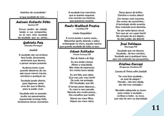 11
cheiinhos de vivacidade !
ai que saudade de mim ...
Antonio Colavite Filho
Santos/SP
Emum jardim da cidade,
tendo a sua companhia,
eu já nem sinto saudade
da saudade que eu sentia...
Gabriela Pais
Almada/Portugal
Saudade
A saudade não vai embora
fere fundo, duramente,
sentimento que devora,
o pensar sempre presente.
Ausência tanto custa
quando deixamos de ver,
seja causa mesmo injusta,
acontece a qualquer ser.
Saudade janela aberta,
para lágrimas verter
uma dor que se liberta,
para se poder viver.
Saudade está no passado,
oculta nos pensamentos,
esquecendo amargo fado,
lembramos ternos momentos.
A saudade traz memórias
que se querem esquecer,
mas reconta-nos histórias,
que queremos reverter.
Paulo Walbach Prestes
Curitiba/PR
Lindas Despedidas!
E numa janela o aceno vazio...
Mãozinhas gentis dizendo o adeus
embargado no choro, aquele menino
que guarda saudade de todos os seus.
Odenir Follador
Ponta Grossa/PR
Pais de Ontem e de Hoje
Eu era ainda criança
Alheio a iniquidade,
Mas cheio de esperança,
Em minha tenra idade.
Eu era feliz, pois sabia,
Que meu pai, meu herói!
De tudo me protegia;
Oh! Saudades, que dói.
O tempo passa depressa...
Eu cresci e nem percebi,
Recordo sem muita pressa...
Dos conselhos que recebi.
Narrei aos meus filhos,
Depois aos meus netos;
Dessa época de brilhos
Carinhos e muitos afetos!
Um tempo mais inocente,
Dos contos da carochinha...
A tecnologia ainda ausente,
Esta malvada erva-daninha.
Ser pai nesta época atual,
Tem que ser um super-herói!
Na emoção da era digital...
Se não cuidar, ela destrói!
José Feldman
Maringá/PR
Saudade que me devora.
Saudade... de teus carinhos.
Saudade que a qualquer hora,
vem me matando aos pouquinhos.
Cristina Cacossi
Bragança Paulista/SP
Cascata de Trovas sobre Saudade
Ter uma boa saudade...
eis sinal de alegria !
Percebi... não tem idade,
ela não traz nostalgia !
Remédio adequado eu busco
para matar a saudade ...
confesso a todos : eu lusco,
pois não há nem na eternidade
 