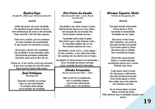 19
Bastos Tigre
Recife/PE, 1882-1957, Rio de Janeiro/RJ
Saudade
Infeliz de quem vive sem saudade,
Do agridoce pungir alheio às penas,
Sem lembranças de amor e de amizade,
Hoje vivendo o dia de hoje, apenas.
Triste de ti, ancião, que te condenas
A mole insipidez da ancianidade
E não revives na memória as cenas
De prazer e de dor da mocidade!
Ter saudade é viver passadas vidas,
Percorrendo paragens preferidas,
Ouvindo vozes que se têm de cor.
Sonha-se... E em sonho, como por encanto,
A dor que nos doeu já não dói tanto,
Gozo que foi é gozo inda maior.
José Feldman
Maringá/PR
Quando se perde um amigo,
sofre-se uma eternidade…
O coração acha abrigo
só na estação da saudade.
Ciro Vieira da Cunha
São Paulo/SP, 1897 – 1976, Rio de
Janeiro/RJ
Saudade
Saudade! o teu olhar longo e macio
Derramando doçura em meu olhar...
Um bocado de sol sentindo frio,
Uma estrela vestida de luar...
Saudade! pobre beijo fugidio
Que tanto quis e não cheguei a dar...
A mansidão inédita de um rio
Na volúpia satânica do mar...
Saudade! o nosso amor... o teu afago...
O meu carinho... o teu olhar tão lindo...
Um pedaço de céu dentro de um lago...
Saudade! um lenço branco me acenando...
Uma vontade de chorar sorrindo,
Uma vontade de sorrir chorando...
Lilinha Fernandes
Rio de Janeiro/RJ (1891 – 1981)
Meu amor foi-se acabando…
mas a saudade chegou:
– chuva boa refrescando
o chão que o sol causticou.
Elomar Figueira Melo
Vitória da Conquista/BA
Retirada
Vai pela istrada enluarada
Tanta gente a ritirar
Levando só necessidade
Saudades do seu lugar
Esse povo muito longe
Sem trabalho, vem prá cá
Vai pela istrada enluarada
Com tanta gente a ritirar
Rumano para a cidade
Sem vontade de chegar
Passa dia, passa tempo
Passa o mundo devagar
Lembrança passa com o vento
Pidindo não ritirar
Tudo passa nesse mundo
Só não passa o sofrimento
Vai pela istrada enluarada
Com tanta gente a ritirar
Sem saber que mais adiante
Um ritirante vai ficar
Se eu tivesse algum querer
Nesse mundo de ilusão
Não deixava que a saudade sociada cum
penar
 