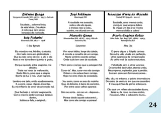24
Belmiro Braga
Vargem Grande/MG, 1872 – 1937, Juiz de
Fora/MG
Saudade... palavra linda,
de sete letras... Saudade
é noite que tem ainda
lampejos de claridade.
Luís Pistarini
Resende/RJ, 1877 – 1918
O Seu Retrato
Ela mandou-me, há dias, o retrato,
- Um belo mimo em platinotipia -
Que eu não canso de ver, e, dia a dia
Mais se me torna bem querido e grato,
Porque quando entre angústias me
debato,
Triste nas horas de melancolia,
Basta fitá-lo, para que a alegria
Banhe de luz o meu viver ingrato.
Lembro-me dela, então saudosamente;
E, a sorrir, nesses rápidos instantes,
Eu me inflamo de amor de um modo tal,
Que lhe beijo o retrato longamente,
Com o mesmo ardor com que beijava
dantes,
Jubiloso e feliz, o original...
José Feldman
Maringá/PR
A saudade me avassala,
noite e dia são iguais,
a tristeza não se cala...
sozinho, me afundo em ais.
Marcelo Gama
Mostardas/RS, 1878 – 1915, Rio de
Janeiro/RJ
Catavento
Vim sarar tédios, longe da cidade,
A convite e conselho de um amigo,
Neste sombrio casarão antigo
Onde tudo tem ares de saudade.
- "Vem para o campo que a paisagem há
de
Curar-te". Mas, curar-me não consigo:
Ontem o riso esteve bem comigo;
Hoje me sinto cheio de ansiedade.
Sou assim, como as asas do moinho
Que, lá distante, à beira do caminho,
Por entre casas velhas aparece:
Gira ao norte... ora ao sul... depressa...
lento...
Parece doido aquele catavento!...
Mas como ele comigo se parece!
Francisco Neves de Macedo
Natal/RN (1948 – 2012)
Saudade, uma imensa conta,
com juro que sempre dobra.
Se chega um dia a tal monta
vem a solidão e cobra!
Maria Eugênia Celso
São João Del Rey/MG, 1886 – 1963,
Petrópolis/RJ
Meu Céu
És para alguns a fúlgida certeza
De outra vida vivida em perfeição,
Uma esperança de compensação
Ao velho mal de toda a natureza.
Felicidade, sem a atroz surpresa
Do amanhã destruidor, eterna união,
Recompensa, esplendor, paz e perdão,
Luz sem ocaso em formosura acesa...
Meu céu, no entanto, a pátria imorredoura
Do sonho de ventura em que me assombro
E meu quinhão de glórias entesoura,
Céu que um reflexo de saudades doura,
Seria se, de novo, no meu ombro,
Pousasses, filho, a cabecinha loura...
 