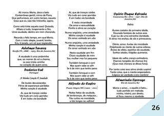 26
Ali morou Maria, doce e bela
Conterrânea gentil, mimo de Flora,
Que perfumava, em outro tempo, aquela
Casa que eu vejo tão tristonha, agora.
Como está triste aquela casa! Quando,
Alheio a tudo, longamente a fito,
Uma saudade, dentro em mim chorando,
Recorda o feliz tempo, em que Maria,
Com o rosto alegre, juvenil, bonito,
Era, à janela, um sol que resplendia.
Adelmar Tavares
Recife/PE, 1888 – 1963, Rio de Janeiro/RJ
A saudade é uma andorinha
que, ao morrer do sol a chama,
as asas tristes aninha
no coração de quem ama.
Frederico Val
Portugal
A Minha Canção É Saudade
De ilusões desvanecidas
Filme de esperanças perdidas
Minha canção é saudade
Ai, que de tranças caídas
Via tudo em cores garridas
E em todos via bondade
Ai, que de tranças caídas
Via tudo em cores garridas
E em todos via bondade
E nesta sinceridade
De amor e sensualidade
Ponho a alma ao coração
Numa angústia, uma ansiedade
Minha canção é saudade
Do amor sonhado em vão
Numa angústia, uma ansiedade
Minha canção é saudade
Do amor sonhado em vão
Nesta saudade sem fim
Choro saudades de mim
Sou mulher mas fui pequena
Também brinquei e corri
Mas quem sabe se sofri
Se é de mim que tenho pena
Também brinquei e corri
Mas quem sabe se sofri
Se é de mim que tenho pena
Alfredo de Castro
Pouso Alegre/MG (1922 – 2011)
Noites feitas de saudade,
de lembranças, de meiguice…
Tão curtas na mocidade,
e tão longas na velhice!
Osório Duque Estrada
Vassouras/RJ, 1870 – 1927, Rio de
Janeiro/RJ
Pulvis
Áureos castelos da primeira idade,
Dourada fantasia de outras eras
Cuja luz de uma estranha claridade,
A alma me encheu de sóis e primaveras;
Glória, amor, ilusões da mocidade
Palpitando ao clarão de outras esferas;
Ânsias do afeto, espinhos da saudade,
Sonhos alados, fúlgidas quimeras;
Ideais da velha crença sonhadora;
Poemas tangidos da chorosa lira
(Que mais chorara se ditosa fora);
Por tanta coisa essa alma ainda suspira!
Tanta coisa, que a mente enganadora
Julgava ser verdade e era mentira!
Almerinda Liporage
Rio de Janeiro/RJ
Morre o amor… o espólio é feito…
tudo partido em metade;
minha, inteira, por direito,
só ficou mesmo a saudade.
 