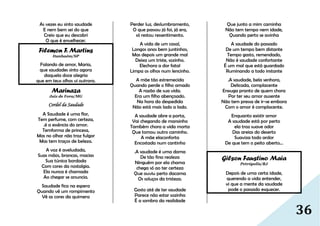 36
As vezes eu sinto saudade
E nem bem sei do que
Creio que eu descobri
O que é envelhecer.
Filemon F. Martins
Itanhaém/SP
Falando de amor, Maria,
que saudades sinto agora
daquela doce alegria
que em teus olhos vi outrora.
Marinaza
Juiz de Fora/MG
Cordel da Saudade
A Saudade é uma flor,
Tem perfume, com certeza,
.é a essência do amor.
Temforma de princesa,
Mas no olhar não traz fulgor
Mas tem traços de beleza.
A voz é aveludada,
Suas mãos, brancas, macias
Sua túnica bordada
Com cores da nostalgia.
Ela nunca é chamada
Ao chegar se anuncia.
Saudade fica na espera
Quando vê um rompimento
Vê as cores da quimera
Perder luz, deslumbramento,
O que passou já foi, já era,
só restou ressentimento.
A vida de um casal,
Longos anos bem juntinhos,
Mas depois um grande mal
Deixa um triste, sozinho.
Elechora a dor fatal
Limpa os olhos num lencinho.
A mãe tão estremecida
Quando perde o filho amado
A razão de sua vida.
Era um filho abençoado.
Na hora da despedida
Não está mais lado a lado.
A saudade abre a porta,
Vai chegando de mansinho
Também chora a vida morta
Que tomou outro caminho.
A mãe elaconforta
Encostada num cantinho
.
.A saudade é uma dama
De tão fina realeza
Ninguém por ela chama
chega só ao ter certeza
Que ouviu perto dacama
Os soluços da tristeza.
Gosto até de ter saudade
Parece não estar sozinha
É a sombra da realidade
Que junto a mim caminha
Não tem tempo nem idade,
Quando perto se avinha
A saudade do passado
De um tempo bem distante
Tempo gasto, remendado,
Não é saudade confortante
É um mal que está guardado
Ruminando a todo instante
.A saudade, bela senhora,
Delicada, complacente
Enxuga pranto de quem chora
Por ter seu amor ausente
Não tem pressa de ir-se embora
Com o amor é complacente.
Enquanto existir amor
A saudade está por perto
ela traz suave odor
Das areias do deserto
Suaviza todo ardor
De que tem o peito aberto...
Gilson Faustino Maia
Petrópolis/RJ
Depois de uma certa idade,
querendo a vida entender,
vi que a mente da saudade
pode o passado esquecer.
 