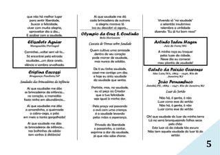 5
que não há melhor lugar
para sentir liberdade,
buscar a felicidade,
viver com muita alegria,
aproveitar dia a dia...
E acabar com a saudade.
Elisabete Aguiar
Mangualde/Portugal
Caminhei…voltei sem vê-lo…
Só encontrei pela estrada
saudades…um doce anelo,
silêncio e sombra orvalhada.
Cristina Cacossi
Bragança Paulista/SP
Saudades das brincadeiras da infância
Ai que saudades me dão
as brincadeiras da infância...
no coração, a mansidão
fazia ninho em abundância...
Ai que saudades me dão
a amarelinha, a queimada
a cobra-cega, o pião
em meio a tanta gargalhada!
Ai que saudade me dão
as brincadeiras de infância...
nas bolhinhas de sabão
iam sonhos à distância!
Ai que saudade me dá
cada brincadeira de outrora
a alegria morava lá
isso eu descobri só agora...
Olympio da Cruz S. Coutinho
Belo Horizonte
Cascata de Trovas sobre Saudade
Quem cultiva uma amizade
dentro do seu coração
pode morrer de saudade,
mas nunca de solidão.
De ti eu tinha saudade,
casei-me contigo um dia;
e hoje eu sinto saudade
da saudade que sentia.
Partiste, mas, na saudade,
eu só peço ao Criador
que a tua felicidade
seja igual à minha dor.
Pela praça vai passando
o avô com uma criança;
é a saudade levando
pelas mãos a esperança.
Privado da liberdade
o passarinho, a cantar,
exprime a dor da saudade,
já que não sabe chorar.
Vivendo só "na saudade"
o setentão insubmisso
relembra a virilidade
dizendo: "Eu já fui bom nisso!"
Arlindo Tadeu Hagen
Juiz de Fora/MG
A minha roça eu troquei
pelas luzes da cidade.
Nesse dia eu comecei
meu plantio de saudade!
Catulo da Paixão Cearense
São Luís/MA, 1863 – 1946, Rio de
Janeiro/RJ
João Pernambuco
Jatobá/PE, 1883 – 1947, Rio de Janeiro/RJ
Luar do Sertão
Não há, ó gente, ó não
Luar como esse do sertão
Não há, ó gente, ó não
Luar como esse do sertão
Oh! que saudade do luar da minha terra
Lá na serra branquejando folhas secas
pelo chão
Este luar cá da cidade tão escuro
Não tem aquela saudade do luar lá do
sertão
 
