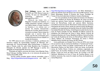 50
SOBRE O EDITOR:
José Feldman nasceu em São
Paulo/SP, em 1954. Morou 2 anos em
Curitiba, 10 anos em Ubiratã/PR e
finalmente radicou-se em
Maringá/PR em 2011.
Iniciou-se nas trovas com o
Magnífico Trovador Izo Goldman, na
cidade paulistana. Estudou romance
com Mário Amato e Ficção Científica
na literatura e no cinema com o
escritor de renome internacional,
falecido em Curitiba, André Carneiro,
tornando-se amigos. Neste tempo fez
amizade com o escritor Artur da
Távola, que lhe deu orientações para
o desenvolvimento de seu trabalho no
mundo da literatura.
Em 1995 casou-se com a escritora e tradutora, professora de
literatura inglesa da Universidade Estadual de Maringá, pós-
doutorada em Toronto/Canadá, Alba KrishnaTopan e mudou-se
para o Paraná, onde foi, pela União Brasileira dos Trovadores,
Delegado de Ubiratã, membro da UBT Maringá e auxiliar de
delegado em Arapongas/PR. Divorciou-se em 2017.
Premiado em alguns concursos de trovas, como Ribeirão Preto,
Nova Friburgo, Curitiba, Santos, etc. e no concurso de poesias de
Teófilo Ottoni/MG, 2018.
Escritor, poeta, trovador, gestor cultural, orientador, criou o
blog http://singrandohorizontes.blogspot.com.br em 2007, e
http://florilegiodetrovas.blogspot.com.br, em 2016. Idealizador e
editor dos ebooks Chuva de Versos com mais de 400 números, Trova
Brasil, Almanaque Paraná, O Encanto das Trovas, Florilégio de
Trovas, O Voo da Gralha Azul e Folhetim Literário Desiderata.
Foi vice-presidente da Associação de Literatos de Ubiratã e
presidente estadual do Paraná da Academia de Letras do Brasil,
tendo por patrono Paulo Leminski, acadêmico da Academia de
Letras em Berna/Suiça, tendo por patrono Mário Quintana,
Conselheiro Internacional do Movimento União Cultural, Confraria
Paranaense de Letras e Artes, tendo por patrono Emílio de Meneses,
acadêmico correspondente de Acad.de Letras de Teófilo Otoni/MG,
Sociedade Mundial de Poetas, UniónHispanomundial de Escritores,
Casa do Poeta Lampião de Gaz, Medalha de Mérito Cultural da
Academia Pan Americana de Letras e Artes, Mérito Cultural da
Academia Brasileira de Trovas, Medalha de Mérito Cultural Euclides
da Cunha da Academia de Letras em Berna/Suiça, Mérito Cultural
“Dario Vellozo” da Confraria Paranaense de Letras e Artese
Medalha Heitor Stockler de França, da UBT Paraná.
Livros publicados na Coleção Terra e Céu, em 2016 com trovas
de sua autoria e de seu mestre Izo Goldman e “Canteiro de Trovas”,
com suas trovas. Poesia na Edição comemorativa de 35 anos do
Movimento Poético em São Paulo e Café com Letras, da Acad.de
Letras de Teófilo Ottoni. Crônica em coletânea organizada por
Isabel Furini, de Curitiba. Prefácio em livros de Isabel e Átila José
Borges. Trovas em livros de Vânia Ennes, de Curitiba e da UBT
Nacional. Referência no livro A Trova, de Carolina Ramos, e em
boletins nacionais. Seu nome foi citado nos Anais da Academia de
Letras Maçonicas.
 