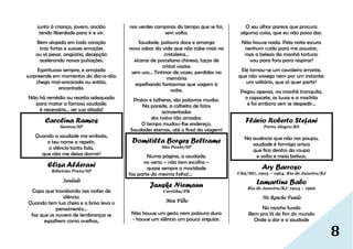 8
junto à criança, jovem, ancião
tendo liberdade para ir e vir.
Bem alojada em todo coração
traz fortes e suaves emoções
ou só pesar, angústia, decepção
acelerando nossas pulsações.
Espirituosa sempre, e arrojada
surpreende em momentos do dia-a-dia:
chega mal-encarada ou então,
encantada.
Não há remédio ou receita adequada
para matar a famosa saudade;
é necessário... ser sua aliada!
Carolina Ramos
Santos/SP
Quando a saudade me embala,
o teu nome a repetir,
o silêncio tanto fala,
que não me deixa dormir!
Elisa Alderani
Ribeirão Preto/SP
Saudade
Copo que transborda nas noites de
silêncio.
Quando tem lua cheia e a brisa leva o
pensamento...
faz que as nuvens de lembranças se
espalhem como ovelhas,
nas verdes campinas do tempo que se foi,
sem volta.
Saudade, palavra doce e amarga
novo sabor da vida que não cabe mais na
cristaleira...
xícaras de porcelana chinesa, taças de
cristal vazias
sem uso... Tintinar de vozes, perdidas na
memória
espelhando fantasmas que vagam à
noite.
Pratos e talheres, são palavras mudas.
Na parede, a colheita de fotos
acinzentadas
dos rostos tão amados.
O tempo mudou-lhe endereço,
Saudades eternas, até o final da viagem!
Domitilla Borges Beltrame
São Paulo/SP
Numa página, a saudade;
no verso – não tem escolha –
quase sempre a mocidade
faz parte da mesma folha!…
Janske Niemann
Curitiba/PR
Meu Filho
Não houve um gesto nem palavra dura
- houve um silêncio um pouco singular.
O seu olhar parece que procura
alguma coisa, que eu não posso dar.
Não houve nada. Pela noite escura
nenhum ruído para me assustar,
mas a beleza da manhã tortura:
vou para fora para respirar!
Ele tornou-se um cavaleiro errante,
que não sossega nem por um instante:
um solitário, que só quer partir!
Pegou apenas, na manhã tranquila,
o capacete, as luvas e a mochila
e foi embora sem se despedir...
Flávio Roberto Stefani
Porto Alegre/RS
Na ausência que não nos poupa,
saudade é formiga arisca
que fica dentro da roupa
e volta e meia belisca.
Ary Barroso
Ubá/MG, 1903 – 1964, Rio de Janeiro/RJ
Lamartine Babo
Rio de Janeiro/RJ, 1904 – 1966
No Rancho Fundo
No rancho fundo
Bem pra lá do fim do mundo
Onde a dor e a saudade
 
