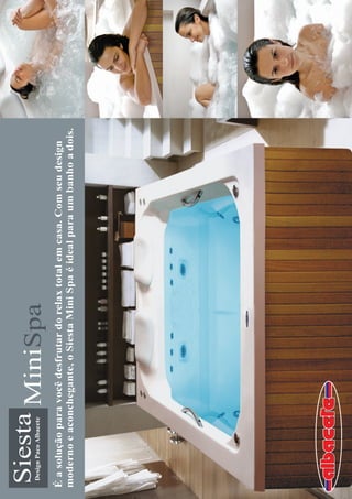 Design Paco Albacete
Siesta MiniSpa
É a solução para você desfrutar do relax total em casa. Com seu design
moderno e aconchegante, o Siesta Mini Spa é ideal para um banho a dois.
 