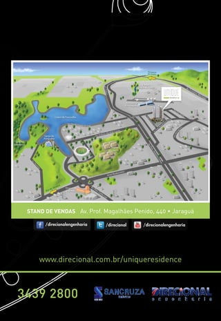 Stand de vendas Av. Prof. Magalhães Penido, 440 • Jaraguá

            /direcionalengenharia                    /direcional              /direcionalengenharia




       www.direcional.com.br/uniqueresidence

        Informações:                                                             Construção:




3439 2800
  Imagens sujeitas a alterações. O empreendimento só poderá ser comercializado após o Registro de Incorporação.
                           As imagens desta peça publicitária são meramente ilustrativas.
 