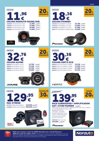 SOM
10x
SEM
JUROS
TAN: 0%
Válido para compras a partir de 200€ efetuadas com o Cartão Norauto+.
TAEG do cartão de crédito: 15,5%. Exemplo para um limite de crédito de 1.500€ pago em 12 meses.
TAN 13,74%. Sujeito a aprovação. A Norauto atua na qualidade de Intermediário de Crédito a título acessório com
exclusividade. Informe-se junto do Oney Bank Sucursal em Portugal.
DESCONTO
20%
DESDE
11,96
€
COLUNA NORAUTO SOUND XHE
2166455 • HP NS XHE 4022 100X 	 11,96€ 	 14,95€
2166456 • HP NS XHE 5222 130X 	 15,96€ 	 19,95€
2166457 • HP NS XHE 6022 165X 	 19,96€ 	 24,95€
2166458 • HP NS XHE 6932 6X9	 31,96€ 	39,95€
DESDE
18,36
€
COLUNA PIONEER
2151432 • HP PIONEER TS-G1020F 	 18,36€ 	 22,95€
2151435 • HP PIONEER TS-G1320F 	 23,96€ 	29,95€
2151439 • HP PIONEER TS-G1720F 	 27,96€ 	34,95€
60711 • ALT PIONEER TS-A6960F 450W	 51,96€ 	64,95€
DESCONTO
20%
DESCONTO
20%
DESDE
30,36
€
COLUNA HERTZ DCX
469419 • DCX 100 COASS 2V 100MM 	 30,36€ 	 37,95€
469421 • DCX 130 COASS 2V 130MM 	 37,56€ 	46,95€
469422 • DCX 165 COASS 2V 165MM 	 37,56€ 	46,95€
469424 • DCX 690 COASS 3V 6X9+G	 54,36€ 	67,95€
DESDE
129,95
€
MAC XTREME
873755 • 2000 SUB10 AMP2CH 	 129,95€ 	159,95€
2194690 • 4000C SUB10 AMP4CH	 189,95€ 	199,95€
POUPE ATÉ
30€
159,95 €
139,95
€
PACK SUBWOOFER + AMPLIFICADOR
GXT-3730B PIONEER 2199771
• Subwoofer Pioneer TS-A30S4 - Subwoofer da série A de 30 cm, 1.400 W
no máx. 400 W NOM • Cone em IMPP..
• Amplificador Pioneer
GM-A3702 - Até 500W
de potência • Suporte colunas
2 Ohm e 4 Ohm • Dissipador
de estrutura única e ajuste
do ganho de até 6,5V
2201124 • Pack com cabos
154,95€ 169,95€
DESDE
32,76
€
COLUNA ALPINE
289638 • HP ALPINE SP-G10C2	 32,76€ 	 40,95€
289639 • HP ALPINE SP-G13C2	 34,36€ 	 42,95€
289640 • HP ALPINE SP-G17C2 	 41,56€ 	 51,95€
310383 • HP ALPINE SP-G69C3	 59,96€ 	74,95€
DESCONTO
20%
POUPE
20€
 