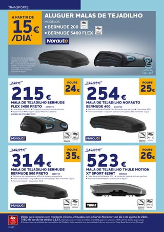 16 | 17
Válido para compras sem montante mínimo, efetuadas com o Cartão Norauto+ até dia 3 de agosto de 2021.
TAEG do cartão de crédito 15,5%. Exemplo para um limite de crédito de 1.500€ pago em 12 meses. TAN 13,74%. Sujeito a aprovação.
A Norauto atua na qualidade de intermediário de Crédito a título acessório com exclusividade. Informe-se junto do Oney Bank Sucursal em Portugal.
4x
SEM
JUROS
TAN: 0%
TRANSPORTE
ALUGUER MALAS DE TEJADILHO
MODELOS
• BERMUDE 200
• BERMUDE 5400 FLEX
A PARTIR DE
15€
/DIA*
375 L
540 L
* Consulte todas as condições
de aluguer de malas de tejadilho
junto de um vendedor.
Para a colocação de uma mala de
tejadilho na viatura é necessário
a aquisição de umas barras
de tejadilho não incluídas na
proposta de aluguer.
279,95 €
254€
MALA DE TEJADILHO NORAUTO
BERMUDE 400 2180744
• Abertura bilateral • Preto • Fácil de instalar sem perfurar • Capacidade 421L.
• Fecho centralizado e seguro • Estrutura em plástico ABS resistente à água
549,95 €
523€
MALA DE TEJADILHO THULE MOTION
XT SPORT 6296T 2098024
• Cinza antracite brilhante • 300 L • Instalação rápida e fácil sem perfurar
• Abertura bilateral • Fecho centralizado e seguro
POUPE
25€
POUPE
26€
239 €
215€
MALA DE TEJADILHO BERMUDE
FLEX 3400 PRETO 2070974
• Capacidade de 340 L • Ocupa pouco espaço quando dobrado
• Impermeável • Montagem rápida. • Abertura bilateral
LIMITADO AO STOCK EXISTENTE
340 L
POUPE
24€
POUPE
35€
349,95 €
314€
MALA DE TEJADILHO BERMUDE
BERMUDE 500 PRETO 2180745
• Transporte de equipamentos • Fácil de instalar sem perfurar
• Fecho centralizado e seguro • Estrutura em plástico ABS resistente à água
• Abertura bilateral • Capacidade 524L
421 L
300 L
542 L
 