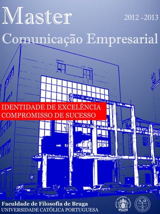 Master                             2012 -2013


Comunicação Empresarial




Faculdade de Filosofia de Braga
UNIVERSIDADE CATÓLICA PORTUGUESA
 