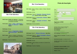 Ficha de Inscrição:
                                                               Dia 13 de Setembro:


                                                  9.30 horas: Visita ao Museu Judaico e Museu Descobri-     Nome:
                                                              mentos.
                                                                                                            Morada:
                                                  12.00 horas: Almoço.                                      Código Postal

                                                                                                            Telefone                   Fax:
          Dia 12 de Setembro:                     14.00 horas: Painel III- Exposição -Projectos Expositi-
                                                               vos – António Viana e Vítor Vajão.
                                                                                                            Email:
                                                                                                                                  -           -
                                                  16.00 horas: Painel IV- Conservação e Restauro- Maria-
                                                                                                            Profissão:
                                                                na Basto.
10.00 horas: Sessão de Abertura – Presidente                                                                Instituição:
             da Câmara Municipal de Belmonte      17.00 horas: Painel V -Tipologias de Museus - Pedro
             e Presidente da APOM .                            Inácio.                                      Pagamento à APOM
                                                                                                            Por cheque n.º __________________________ Banco
11.00 horas: Painel I- Introd. à Museologia e     19.00 horas: Final dos trabalhos.                         ________________________________________________
             Gestão de Património - António
             Nabais.
                                                                                                            Gabinete Técnico Cultural de Belmonte
                                                                Dia 14 de Setembro:                         Rua Pedro Álvares Cabral, n.º 135
                                                                                                            6250-088 Belmonte
13.00 horas: Almoço.                                                                                        Telf: 275910010
                                                                                                            Fax: 275910019
14.30 horas: Painel II - Programação e Dinami-                                                              cmbelmonte@mail.telepac.pt
             zação Museológica - Aida Reche-
                                                                                                            Licínia Antunes- Secretariado da APOM
             na.                                  9.30 horas: Painel VI – Museus e Educação - Sara Silva.   Tlm: 91 956 2826; apom65@gmail.com

16.30 horas: Visita ao Castelo de Belmonte e      11.00 horas: Painel V – Novas Tecnologias e Museus-       Número máximo de inscrições: 30 (aceites por ordem de
             Centro de Interpretação de Santia-                Alexandre Matos.                             chegada)
             go.
                                                  12.30 horas: Visita à Casa Etnográfica e Casa da Roda.
                                                                                                            Data limite de inscrição: 5 de Setembro de 2011
18.00 horas: Final dos trabalhos.
                                                  13.00 horas: Almoço.                                      Inscrição normal inclui: Documentação e visitas guiadas
                                                                                                            com transporte.
                                                  14.30 horas: Visita ao Museu do Azeite e ao Centum Cel-
                                                              las.

                                                  16.00 horas: Final dos Trabalhos.
                                                                                                            Estudantes e sócios da APOM: 30 EUR

                                                                                                            Profissionais de Museus : 60 EUR

                                                                                                            Outros: 75 EUR
 