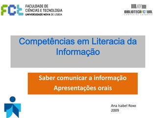 Competências em Literacia da
Informação
Saber comunicar a informação
Apresentações orais
Ana Isabel Roxo
2009
 