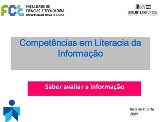 Competências em Literacia da
       Informação


     Saber avaliar a informação

                                  Rosário Duarte
                                  2009
 