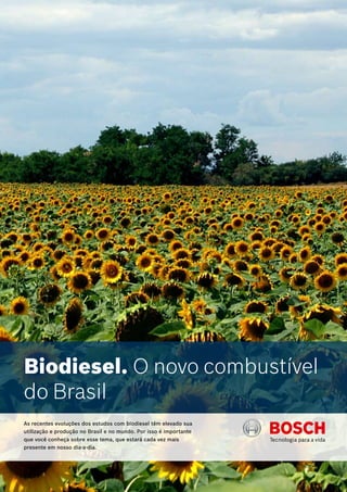 Biodiesel. O novo combustível
do Brasil
As recentes evoluções dos estudos com biodiesel têm elevado sua
utilização e produção no Brasil e no mundo. Por isso é importante
que você conheça sobre esse tema, que estará cada vez mais
presente em nosso dia-a-dia.
 