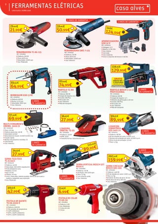 ƒ CASA ALVES | VERÃO 2018
ƒFERRAMENTAS ELÉTRICAS8
REBARBADORA GWS 7-115
REF.: 07000237
ƒ Potência: 720 W
ƒ Disco: ø115 mm
ƒ Velocidade: 11000 rpm
ƒ Uso: intensivo
APARAFUSADORA
GSR 12 V
REF.: 07000253
ƒ Voltagem: 12 V
ƒ Bateria: 1,5 Ah Lítio
ƒ Uso: intenso
ƒ Com mala
ƒ Com 2 baterias
ƒ Inclui 2 conjuntos de brocas e 1 de bits
MARTELO BOSCH 2-20 D
PROFISSIONAL
REF.: 07003025
ƒ Potência: 650 W
ƒ Energia de impacto: 1,7 J
ƒ Diâmetro de perfuração: 4-20 mm
ƒ Encaixe: SDS Plus
ƒ Percurção: sim
ƒ Uso: intensivo
ƒ Mala de transporte
MARTELO TC-RH
REF.: 07003830
ƒ Potência: 800 W
ƒ Energia de impacto: 2,5 J
ƒ Encaixe: SDS Plus
ƒ Percurção: Sim
ƒ Uso: Intensivo
ƒ Mala de transporte
129,99€
159,95€
74,99€
89,95€
42,99€
49,95€
PISTOLA AR QUENTE
TE-HA 2000 E
REF.: 07003929
ƒ Potência: 2000 W
ƒ Três posições de temperatura:
ƒ <50ºC (250l/min)
ƒ 50ºC a 550ºC (250l/min)
ƒ 50ºC a 550ºC (500l/min)
SERRA TICO-TICO
TC-JS 60/1
REF.: 07004176
ƒ Potência: 410 W
ƒ Velocidade: 500-3000 rotações/min
ƒ Profundidade de corte:
ƒ Madeira: 55 mm
ƒ Aço: 10 mm
ƒ Plástico: 20 mm
ƒ Inclui: chave allen, batente paralelo, lâmina de serra para a
madeira e adaptador para aspiração.
ƒ Uso: Moderado
27,99€
36,90€
LIXADORA
ORBITAL TE-OS
REF.: 07003946
ƒ Potência: 130 W
ƒ RPM: 2400
ƒ Tamanho da lixa: 150x150x100 mm
6,99€
11,95€
PISTOLA DE COLAR
TC-GG 30
REF.: 07003843
ƒ Potência: 12 W
ƒ Uso: Moderado
ƒ 3 tubos de cola
ƒ 3 bicos
3 ANOS DE GARANTIA
MULTI-FERRAMENTA
DREMEL 3000 JS
REF.: 07004340
ƒ Peso: 0,55 Kg
ƒ Potência absorvida: 130 W
ƒ Velocidade variável
ƒ Velocidade de rotação: 10.000-33.000 rmp
ƒ Fixação rápida
ƒ Número de acessórios incluídos: 25
ƒ Tubo flexível
ƒ Uso: Intensivo
3 ANOS DE GARANTIA
21,99€
29,00€
50,99€
59,90€
3 ANOS
DE GARANTIA
3 ANOS
DE GARANTIA
3 ANOS
DE GARANTIA
3 ANOS
DE GARANTIA
3 ANOS
DE GARANTIA
124,99€
149€
64,99€
83,44€
BERBEQUIM GSB 13 RE
REF.: 07000413
ƒ Potência: 600 W
ƒ Bucha: 1,5-13 mm
ƒ Velocidade: 2800 rpm
ƒ Uso: Intensivo
69,99€
97,50€
LIXADEIRA
VIBRATÓRIA
GSS 140-1 A
REF.: 07003719
ƒ Potência: 180 W
ƒ Nº de rotações em vazio: 12.000 r.p.m.
ƒ Número de oscilações em vazio: 24.000 o.p.m.
ƒ Ø do círculo de oscilação: 1,6 mm
ƒ Peso: 1,2 kg
89,99€
99,95€
27,99€
34,99€
SERRA VERTICAL BOSCH GST
8000 E
REF.: 07003990
ƒ Potência: 710 W
ƒ Oscilação: 500-3100 opm
ƒ Peso: 2,5 Kg
ƒ Com caixa de cartão
ƒ Uso: Intensivo
115,50€
89,99€
SERRA CIRCULAR
BOSCH GKS 190
REF.: 07003991
ƒ Potência: 1.400 W
ƒ Nº de rotações em vazio: 5.500 r.p.m.
ƒ Peso: 4,2 kg
ƒ Ø interior do disco de serra: 30 mm
ƒ Ø do disco da serra: 190 mm
ƒ Uso: Intensivo
159,99€
202,49€
3 ANOS
DE GARANTIA
REBARBADORA TC-AG 115
REF.: 07003832
ƒ Potência: 500 W
ƒ Disco: ø115 mm
ƒ Velocidade: 12000 rpm
ƒ Uso: Moderado
 