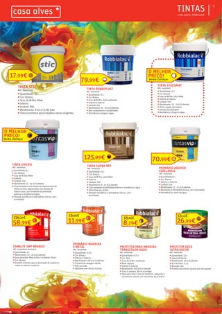 ƒ CASA ALVES | VERÃO 2018
9
79,99€
TINTA ROBBIPLAST
REF.: 04001026
ƒ Quantidade: 15 L
ƒ Cor: Branco
ƒ Grau de Brilho: Semi-acetinado
ƒ Interior e Exterior
ƒ Lavável: Sim
ƒ Rendimento: 10 - 15 m2/L/demão
ƒ Bom acabamento e durabilidade
ƒ Resistência a fungos e algas
TINTA STUCOMAT
REF.: 04000925
ƒ Quantidade: 15 L
ƒ Cor: Branco
ƒ Grau de Brilho: Ultra-Mate
ƒ Interior e Exterior
ƒ Lavável: Sim
ƒ Rendimento: 10 - 15 m2
/L/demão
ƒ Ótimo aspeto decorativo
ƒ Elevada durabilidade
ƒ Resistência a fungos e algas
TINTA VIPCRIL
REF.: 04001626
ƒ Quantidade:15 L
ƒ Cor: Branco
ƒ Grau de Brilho: Mate
ƒ Exterior
ƒ Lavável: Sim
ƒ Rendimento: 12 - 14 m2
/L/demão
ƒ Tinta baseada numa dispersão aquosa especial
100% acrilica, pigmentada com dióxido de
titânio rutilo, com excelente durabilidade
exterior e resistência à água.
ƒ Elevada resistência a intempéries (chuva, sol e
humidade)
TINTA SUPER REP
REF.: 04001201
ƒ Quantidade: 15 L
ƒ Cor: Branco
ƒ Grau de Brilho: Semi-Mate
ƒ Exterior
ƒ Lavável: Sim
ƒ Rendimento: 8 - 15 m2
/L/demão
ƒ Com excelente durabilidade exterior e resistência à água
ƒ Resistente aos alcalis
ƒ Elevada resistência a intempéries (chuva, sol e
humidade)
125,99€
PRIMÁRIO AQUOSO
ISOCLASSIC
REF.: 04001574
ƒ Quantidade:15 L
ƒ Cor: Branco
ƒ Interior e Exterior
ƒ Lavável: Sim
ƒ Rendimento: 12 - 15 m2
/L/demão
ƒ Resistente à intempérie (chuva, sol e humidade)
ƒ Permeável ao vapor de água
70,99€
58,99€
116,20€
ESMALTE SMP BRANCO
REF.: 04000801/ 04000664
ƒ Quantidade: 4 L
ƒ Rendimento: 10 - 16 m2/L/demão
ƒ Grau de brilho: Meio brilho / brilhante / fosco
ƒ Cor: Branco
ƒ Esmalte solvente, para a decoração de madeira e
metal no interior e exterior
11,99€
16,89€
PRIMÁRIO MADEIRA
E METAL
REF.: 04000848
ƒ Quantidade: 0,75 L
ƒ Cor: Branco
ƒ Interior e Exterior
ƒ Rendimento: até 12 m2
/L/demão
ƒ Primário de secagem rápida
ƒ Anti-corrosão
ƒ Aplicável com rolo ou trincha
8,79€
16,85€
PROTETOR PARA MADEIRA
TRANSCOLOR AQUA
REF.: 04001593
ƒ Quantidade: 0,75 L
ƒ Cor: Teca
ƒ Grau de brilho: acetinado
ƒ Base: aquosa
ƒ Interior e Exterior
ƒ Rendimento: até 20m2
/L/demão
ƒ 3 em 1: prepara, dá cor e protege
ƒ Ideal para todo o tipo de madeiras, realçando a
sua textura natural, sem necessitar de primário
26,99€
53,14€
PROTETOR DECK
ULTRA-DECOR
REF.: 04001185
ƒ Quantidade: 2,5 L
ƒ Interior/Exterior
ƒ Rendimento: 16 m2
/L/demão
ƒ N.º de mãos: 2 a 3
ƒ Diluição: não
ƒ Protetor decorativo aquoso anti-derrapante
O MELHOR
PREÇO!
TINTA STIC
REF.: 04001533
ƒ Quantidade: 15 L
ƒ Cor: Branco
ƒ Grau de Brilho: Mate
ƒ Interior
ƒ Lavável: Não
ƒ Rendimento: 8-10 m2
/L/de mão
ƒ Tinta económica para trabalhos menos exigentes
17,99€ Venha conheçer
O MELHOR
PREÇO!
Venha conheçer
ƒTINTAS
 