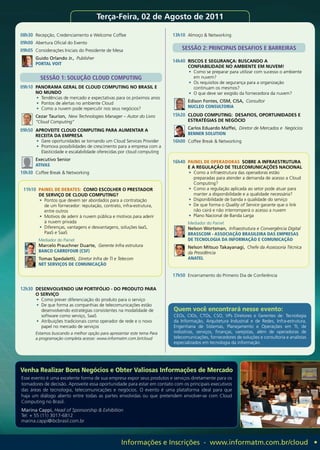 Terça-Feira, 02 de Agosto de 2011

08h30 Recepção, Credenciamento e Welcome Coffee                          13h10 Almoço & Networking
09h00 Abertura Oficial do Evento
09h05 Considerações Iniciais do Presidente de Mesa                           SeSSÃo 2: PrINCIPAIS DeSAfIoS e BArreIrAS
       Guido Orlando Jr., Publisher
                                                                         14h40 RISCOS E SEGURANÇA: BUSCANDO A
       PORTAL VOIT
                                                                                CONFIABILIDADE NO AMBIENTE EM NUVEM!
                                                                                •	 Como se preparar para utilizar com sucesso o ambiente
         SeSSÃo 1: SoluçÃo ClouD CoMPuTING                                         em nuvem?
                                                                                •	 Os requisitos de segurança para a organização
09h10 PANORAMA GERAL DE CLOUD COMPUTING NO BRASIL E                                continuam os mesmos?
       NO MUNDO                                                                 •	 O que deve ser exigido da fornecedora da nuvem?
       •	 Tendências de mercado e expectativas para os próximos anos
       •	 Pontos de alertas no ambiente Cloud                                   Edison Fontes, CISM, CISA, Consultor
       •	 Como a nuvem pode repercutir nos seus negócios?                       NUCLEO CONSULTORIA

       Cezar Taurion, New Technologies Manager – Autor do Livro          15h20 CLOUD COMPUTING: DESAFIOS, OPORTUNIDADES E
       “Cloud Computing”                                                        ESTRATÉGIAS DE NEGÓCIO

09h50 APROVEITE CLOUD COMPUTING PARA AUMENTAR A                                 Carlos Eduardo Maffei, Diretor de Mercados e Negócios
       RECEITA DA EMPRESA                                                       BENNER SOLUTION
       •	 Gere oportunidades se tornando um Cloud Services Provider      16h00 Coffee Break & Networking
       •	 Promova possibilidades de crescimento para a empresa com a
          Elasticidade e escalabilidade oferecidas por cloud computing
       Executivo Senior
                                                                         16h40 PAINEL DE OPERADORAS SOBRE A INFRAESTRUTURA
       ATIVAS                                                                   E A REGULAÇÃO DE TELECOMUNICAÇÕES NACIONAL
10h30 Coffee Break & Networking                                                 •	 Como a infraestrutura das operadoras estão
                                                                                   preparadas para atender a demanda de acesso a Cloud
                                                                                   Computing?
 11h10 PAINEL DE DEBATES: COMO ESCOLHER O PRESTADOR                             •	 Como a regulação aplicada ao setor pode atuar para
        DE SERVIÇO DE CLOUD COMPUTING?                                             manter a disponibilidade e a qualidade necessária?
        •	 Pontos que devem ser abordados para a contratação                    •	 Disponibilidade de banda x qualidade do serviço
           de um fornecedor: reputação, contrato, infra-estrutura,              •	 De que forma o Quality of Service garante que o link
           entre outros                                                            não cairá e não interromperá o acesso a nuvem
        •	 Motivos de aderir à nuvem pública e motivos para aderir              •	 Plano Nacional de Banda Larga
           à nuvem privada                                                      Mediador do Painel:
        •	 Diferenças, vantagens e desvantagens, soluções IaaS,                 Nelson Wortsman, Infraestrutura e Convergência Digital
           PaaS e SaaS                                                          BRASSCOM - ASSOCIAÇÃO BRASILEIRA DAS EMPRESAS
        Mediador do Painel:                                                     DE TECNOLOGIA DA INFORMAÇÃO E COMUNICAÇÃO
        Marcelo Prauchner Duarte, Gerente Infra estrutura                       Nelson Mitsuo Takayanagi, Chefe da Assessoria Técnica
        BANCO CARREFOUR (CSF)                                                   da Presidência
        Tomas Spedaletti, Diretor Infra de TI e Telecom                         ANATEL
        NET SERVIÇOS DE COMUNICAÇÃO

                                                                         17h50 Encerramento do Primeiro Dia de Conferência

12h30 DESENVOLVENDO UM PORTIFÓLIO - DO PRODUTO PARA
       O SERVIÇO
       •	 Como prever diferenciação do produto para o serviço
       •	 De que forma as companhias de telecomunicações estão
          desenvolvendo estratégias consistentes na modalidade de        Quem você encontrará nesse evento:
          software como serviço, SaaS                                    CEOs, CIOs, CTOs, CSO, VPs Diretores e Gerentes de: Tecnologia
       •	 Atribuições tradicionais como operador de rede e o novo        da Informação, Arquitetura Industrial e de Redes, Infra-estrutura,
          papel no mercado de serviços                                   Engenharia de Sistemas, Planejamento e Operações em TI, de
       Estamos buscando a melhor opção para apresentar este tema Para    indústrias, serviços, finanças, varejistas, além de operadoras de
       a programação completa acesse: www.informatm.com.br/cloud         telecomunicações, fornecedores de soluções e consultoria e analistas
                                                                         especializados em tecnologia da informação.




Venha Realizar Bons Negócios e Obter Valiosas Informações de Mercado
Esse evento é uma excelente forma de sua empresa expor seus produtos e serviços diretamente para os
tomadores de decisão. Aproveite essa oportunidade para estar em contato com os principais executivos
das áreas de tecnologia, telecomunicações e negócios. O evento é uma plataforma ideal para que
haja um diálogo aberto entre todas as partes envolvidas ou que pretendem envolver-se com Cloud
Computing no Brasil.
Marina Cappi, Head of Sponsorship & Exhibition
Tel: + 55 (11) 3017-6812
marina.cappi@ibcbrasil.com.br



                                                  Informações e Inscrições - www.informatm.com.br/cloud •
 