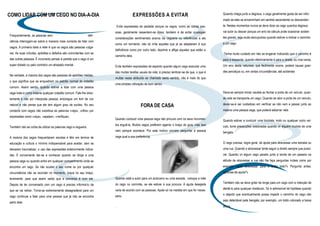 COMO LIDAR COM UM CEGO NO DIA-A-DIA                                                   EXPRESSÕES A EVITAR                                        Quando chega junto a degraus, o cego geralmente gosta de ser infor-
                                                                                                                                                 mado se eles se encaminham em sentido ascendente ou descenden-
                                                                           Evite expressões de piedade porque os cegos, como as outras pes-      te. Nestes momentos nunca se deve dizer ao cego quantos degraus
                                                                       soas, geralmente ressentem-se disso; também é de evitar quaisquer         vai subir ou descer porque um erro de cálculo pode ocasionar aciden-
Frequentemente, as pessoas sem                                 defi-
                                                                       considerações sentimentais acerca da cegueira ou referências a ela        tes graves; seja muito escrupuloso quando estiver a indicar o caminho
ciência interrogam-se sobre a maneira mais correcta de lidar com
                                                                       como um tormento; não só irrita aqueles que já se adaptaram à sua         a um cego.
cegos. A primeira ideia a reter é que os cegos são pessoas vulga-
                                                                       deficiência como por outro lado, deprime e aflige aqueles que estão a
res. As suas virtudes, aptidões e defeitos são coincidentes com as                                                                               Tenha muito cuidado em não se enganar indicando que o caminho é
                                                                       caminho dela.
das outras pessoas. É incorrecto pensar à partida que o cego é um                                                                                para a esquerda, quando efectivamente é para a direita, ou vice-versa.
super dotado ou pelo contrário um atrasado mental.                     Evite também expressões de espanto quando algum cego executar uma         Um erro desta natureza, que facilmente ocorre, poderá causar gran-
                                                                       das muitas tarefas usuais da vida; é preciso lembrar-se de que, o que é   des percalços ou, em certas circunstâncias, até acidentes
Na verdade, a maioria dos cegos são pessoas de aptidões médias,
                                                                       muitas vezes atribuído ao chamado sexto sentido, não é mais do que
o que significa que se enquadram no padrão normal do cidadão
                                                                       uma simples utilização de bom senso.
comum. Assim sendo, quando estiver a lidar com uma pessoa
cega trate-a como trataria qualquer cidadão comum. Fale-lhe direc-                                                                               Deve-se sempre tomar cautela ao fechar a porta de um veículo, quan-
tamente e não por interposta pessoa; empregue um tom de voz                                                                                      do nele se transporta um cego. Quando se abrir a porta de um veículo,
                                                                                                                                                 dever-se-á ser cuidadoso em verificar se não vem a passar junto ao
natural e não pense que ele tem algum grau de surdez. No seu                                FORA DE CASA
contacto com cegos não substitua as palavras «veja», «olhe» por                                                                                  mesmo uma pessoa cega, que poderá esbarrar nela.
expressões como «oiça», «apalpe», «verifique».
                                                                       Quando conduzir uma pessoa cega não procure com os seus movimen-          Quando estiver a conduzir uma bicicleta, moto ou qualquer outro veí-
                                                                       tos erguê-la. Muitos cegos preferem agarrar o braço do guia, mas isso     culo, tome precauções redobradas quando vir alguém munido de uma
Também não se coíba de utilizar as palavras cego e cegueira.
                                                                       nem sempre acontece. Por este motivo convém perguntar à pessoa            bengala.
A maioria dos cegos frequentaram escolas e têm em termos de            cega qual a sua preferência.

educação e cultura o mínimo indispensável para aceitar, sem se                                                                                   O cego precisa, regra geral, de ajuda para atravessar uma estrada ou
deixarem traumatizar, o uso das expressões anteriormente indica-                                                                                 uma rua. Quando o atravessar tente seguir a direito sempre que possí-
                                                                                                                                                            C O M E M O RA Ç ÃO DO D I A M U N D I A L D O BR A I L LE
                                                                                                                                                            4 DE J A NE IRO DE 2 0 10




das. É conveniente dar-se a conhecer quando se dirige a uma                                                                                      vel. Quando vir algum cego parado junto à borda de um passeio na
pessoa cega ou quando entra em qualquer compartimento onde se                                                                                    atitude de atravessar a rua não lhe faça perguntas inúteis como por
encontra um cego. Se não souber o seu nome ou por qualquer                                                                                       exemplo «quer atravessar para o outro lado?» Pergunte antes:
circunstância não se recordar no momento, toque no seu braço,                                                                                    «precisa de ajuda?»
levemente, para que assim saiba que a conversa é com ele.              Quando está a subir para um autocarro ou uma escada, coloque a mão
                                                                       do cego no corrimão, se ele estiver à sua procura. A ajuda desejada       Também não se deve gritar de longe para um cego com a intenção de
Depois de ter conversado com um cego é preciso informá-lo de
                                                                       varia de acordo com as pessoas. Ajude só na medida em que for neces-      alertá-lo para qualquer obstáculo. Só é admissível tal hipótese quando
que se vai retirar. Torna-se extremamente desagradável para um
                                                                       sário.                                                                    o objecto que eventualmente possa impedir o caminho do cego não
cego continuar a falar para uma pessoa que já não se encontra
                                                                                                                                                 seja detectável pela bengala; por exemplo, um toldo colocado a baixa
perto dele.
                                                                       .                                                                         altura.
 