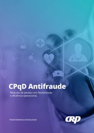 CPqD Antifraude
TRANSFORMANDOEMREALIDADE
Redução de perdas com ﬂexibilidade
e eﬁciência operacional.
 