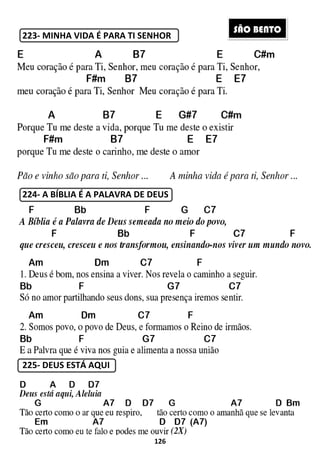 223- MINHA VIDA É PARA TI SENHOR
224- A BÍBLIA É A PALAVRA DE DEUS
225- DEUS ESTÁ AQUI
126
MINHA VIDA É PARA TI SENHOR
A BÍBLIA É A PALAVRA DE DEUS
SÃO BENTO
 