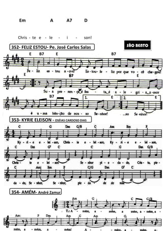 352- FELIZ ESTOU- Pe. José Carlos Salas
353- KYRIE ELEISON - OSÉIAS CARDOSO DIAS
354- AMÉM- André Zamur
Chris - te e - le -
Em A A7
E B7 E
E
B7
204
Pe. José Carlos Salas
OSÉIAS CARDOSO DIAS
André Zamur
- i - son!
Em A A7 D
E B7 E B7
B7
EE
SÃO BENTO
B7
E
E
 