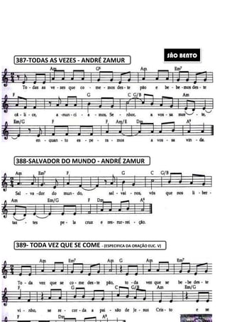 223
387-TODAS AS VEZES - ANDRÉ ZAMUR
388-SALVADOR DO MUNDO - ANDRÉ ZAMUR
389- TODA VEZ QUE SE COME - (ESPECIFICA DA ORAÇÃO EUC. V)
SÃO BENTO
 