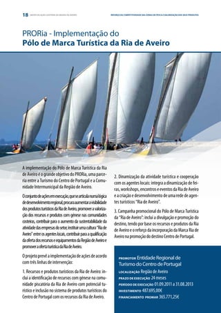 18   GRUPO DE AÇÃO COSTEIRA DA REGIÃO DE AVEIRO                   REFORÇO DA COMPETITIVIDADE DAS ZONAS DE PESCA E VALORIZAÇÃO DOS SEUS E PARCERIA
                                                                                                                            ESTRATÉGIA PRODUTOS




PRORia - Implementação do
Pólo de Marca Turística da Ria de Aveiro




A implementação do Pólo de Marca Turística da Ria
de Aveiro é o grande objetivo do PRORia, uma parce-                  2. Dinamização da atividade turística e cooperação
ria entre a Turismo do Centro de Portugal e a Comu-                  com os agentes locais: integra a dinamização de fei-
nidade Intermunicipal da Região de Aveiro.                           ras, workshops, encontros e eventos da Ria de Aveiro
O conjunto de ações em execução, que se articula numa lógica         e a criação e desenvolvimento de uma rede de agen-
de desenvolvimento regional, procura aumentar a visibilidade         tes turísticos “Ria de Aveiro”.
dos produtos turísticos da Ria de Aveiro, promover a valoriza-       3. Campanha promocional do Pólo de Marca Turística
ção dos recursos e produtos com génese nas comunidades               da “Ria de Aveiro”: inclui a divulgação e promoção do
costeiras, contribuir para o aumento da sustentabilidade da          destino, tendo por base os recursos e produtos da Ria
atividade das empresas do setor, instituir uma cultura “Ria de       de Aveiro e o reforço da incorporação da Marca Ria de
Aveiro” entre os agentes locais, contribuir para a qualificação      Aveiro na promoção do destino Centro de Portugal.
da oferta dos recursos e equipamentos da Região de Aveiro e
promover a oferta turística da Ria de Aveiro.
O projeto prevê a implementação de ações de acordo                       PROMOTOR Entidade Regional de
com três linhas de intervenção:                                          Turismo do Centro de Portugal
1. Recursos e produtos turísticos da Ria de Aveiro: in-                  LOCALIZAÇÃO Região de Aveiro

clui a identificação de recursos com génese na comu-                     PRAZO DE EXECUÇÃO 24 meses

nidade piscatória da Ria de Aveiro com potencial tu-                     PERÍODO DE EXECUÇÃO 01.09.2011 a 31.08.2013

rístico e inclusão no sistema de produtos turísticos do                  INVESTIMENTO 487.695,00€

Centro de Portugal com os recursos da Ria de Aveiro.                     FINANCIAMENTO PROMAR 365.771,25€
 