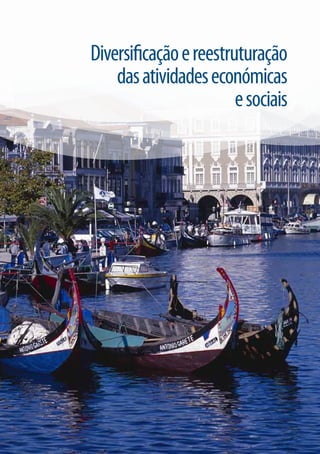 DIVERSIFICAÇÃO E REESTRUTURAÇÃO DAS ATIVIDADES ECONÓMICAS E SOCIAIS
ESTRATÉGIA E PARCERIA                                                 GRUPO DE AÇÃO COSTEIRA DA REGIÃO DE AVEIRO   21



                                   Diversificação e reestruturação
                                       das atividades económicas
                                                           e sociais
 