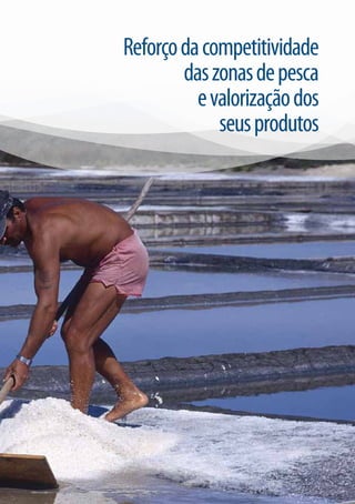 REFORÇO DAE PARCERIA
ESTRATÉGIA COMPETITIVIDADE DAS ZONAS DE PESCA E VALORIZAÇÃO DOS SEUS PRODUTOS   GRUPO DE AÇÃO COSTEIRA DA REGIÃO DE AVEIRO   9


                                               Reforço da competitividade
                                                       das zonas de pesca
                                                         e valorização dos
                                                            seus produtos
 