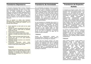 Transtorno Depressivo
O Transtorno Depressivo Maior é 0nque chamamos
comumente de depressão. De acordo com o DSM-5,
suas características principais são o humor triste,
vazio ou irritável, acompanhado de mudanças
somáticas e cognitivas que afetam significativamente a
capacidade da pessoa de funcionar. Embora possa
ocorrer apenas um episodio, geralmente é uma
condição recorrente. É muito importante distinguir o
que é uma tristeza ou luto normais de um transtorno
depressivo.
Para se encaixar no critério para Transtorno
Depressivo Maior, a pessoa precisa apresentar cinco
dos sintomas abaixo, sendo que o sintoma 1 ou o 2
precisam estar presentes:
 Humor deprimido na maior parte do dia, quase
todos os dias
 Interesse ou prazer marcadamente diminuído em
relação a todas ou quase todas as atividades,
quase todos os dias
 Perda ou ganho de peso significativo
 Insônia ou sono excessivo quase todos os dias
 Agitação ou lentidão psicomotora quase todos os
dias
 Fadiga ou perda de energia quase todos os dias
 Sentir-se sem valor ou com culpa excessiva,
quase todos os dias
 Habilidade reduzida de pensar ou se concentrar,
quase todos os dias
 Pensamentos recorrentes sobre morte,
pensamentos suicidas sem um plano, tentativa de
suicídio ou plano para cometer suicídio
Tratamento
Muitos estudos já foram realizados a fim de tentar
identificar quais os melhores tratamentos para a
depressão. A conclusão mais aceita é que a
combinação de psicoterapia com medicação é a
melhor estratégia.
Transtorno de Ansiedade
São manifestações psicológicas e físicas que podem
acontecer de formas diferentes, em situações de
perigo real (medo), ou situações envolvendo uma
ameaça futura (ansiedade). Quando essas situações
medo e ansiedade ocorrem muitas vezes e sem um
motivo real e concreto, pode ser que haja a presença
de um transtorno de ansiedade. Em todos esses
transtornos existe a presença de um alto nível de
ansiedade, que é um estado emocional de
inquietação, uma expectativa de que algo ruim
aconteça, acompanhado por várias reações físicas e
mentais desconfortáveis.
Um dos transtornos de ansiedade mais comum é o
transtorno de pânico, em que acontecem ataques de
pânico recorrentes e inesperados, que podem
apresentar sintomas físicos, que duram em torno de
dez minutos. Os primeiros ataques de pânico
costumam vir sem qualquer aviso, de modo
totalmente inesperado. Depois podem surgir a partir
de um nível maior de ansiedade, ou acontecem
quando se entra em contato com algum tipo de
situação que gere ansiedade.
Tratamento
Através de medicamentos, sempre com
acompanhamento profissional e receita médica e
psicoterapia com um psicólogo e/ou psiquiatra.
A maior parte das pessoas começa a ser sentir
melhor e retoma suas atividades depois de algumas
semanas de tratamento, por isso é importante
procurar ajuda especializada na unidade de saúde
mais próxima. O diagnóstico precoce e preciso, um
tratamento eficaz e o acompanhamento por um
prazo longo, são importantes parase obter melhores
resultados no tratamento.
Transtorno do Espectro
Autista
O Transtorno do Espectro Autista (TEA), muito
conhecido também como autismo, trata-se de um
transtorno do Neurodesenvolvimento, sem
consenso acerca das causas que lhe originam.
Destacam-se entre os sintomas a dificuldade na
comunicação e interação social, a adesão a
rotinas e padrões ritualizados de
comportamentos, comportamentos motores
repetitivos e/ou comportamentos sensoriais
incomuns e ainda interesses intensos e restritos
em temas que não chamam tanta atenção de
outras pessoas adultas ou da mesma idade.
Deve-se destacar que este transtorno possue
diferentes níveis de comprometimento, de modo
que algumas características podem não
presentes ou estarem presentes em menor ou
maior grau em cada pessoa afetada.
Os sintomas normalmente surgem no início da
infância, mas podem não se manifestar
completamente até que as demandas sociais
excedam o limite de suas capacidades. O
diagnóstico é feito através da análise de diversos
profissionais como, psicólogo, pediatra, terapeuta
ocupacional etc.
Tratamento
Vários estudos apontam a maior eficácia do
tratamento quando a intervenção ocorre
precocemente. Não existem medicamentos
capazes de tratar os principais sintomas do
autismo, mas, muitas vezes, são usados
medicamentos para tratar problemas
comportamentais ou emocionais que os
pacientes com autismo apresentem como
agressividade, ansiedade, problemas de atenção,
compulsões extremas que a criança não pode
controlar, hiperatividade, impulsividade,
irritabilidade, alterações de humor, surtos,
dificuldade para dormir e ataques de raiva.
Indica-se que o tratamento seja realizado de
forma multiprofissonal, de modo que a criança
seja atendida por psicólogo, fonoaudiólogo,
médico, terapeuta ocupacional, entre outros
(dependendo da necessidade da criança).
 