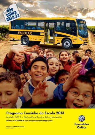 Uma marca da MAN Latin America.
www.man-la.com
Programa Caminho da Escola 2013
Modelo ORE 2 – Ônibus Rural Escolar Reforçado Médio
Volksbus 15.190 ODR com encarroçamento Marcopolo
ARLA 32
Não
utiliza
 