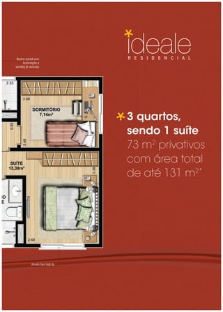 Banho socia com
             l                R E S I D E N C I A L
      ilum ç o e
          ina ã
ventila o na a
       çã tur is




                              3 quartos,
                              sendo 1 suíte
                              73 m2 privativos
                              com área total
                              de até 131 m  2*




          Janela tipo ba o
                        lcã
 
