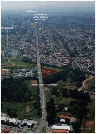 Av. Iguaçu
                  Av. Presidente
                  Arthur da Silva
                    Bernardes



Uniandrade




                           R E S I D E N C I A L




               R. João Alencar Guimarães




                                                   Foto áerea da região
 