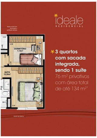 Janela tipo balc ão
Banho social com
iluminação e
ventilaç ão naturais
R E S I D E N C I A L
3 quartos
com sacada
integrada,
sendo 1 suíte
76 m2
privativos
com área total
de até 134 m2*
 