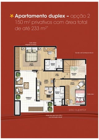 Apartamento duplex – opção 2
150 m2
privativos com área total
de até 233 m2*
Ampla área para home ofﬁc e
com iluminação natural
Esc ada c om iluminaç ão natura l
Suíte júnio r
piso superior
Suíte máster
integrada ao terraço
 