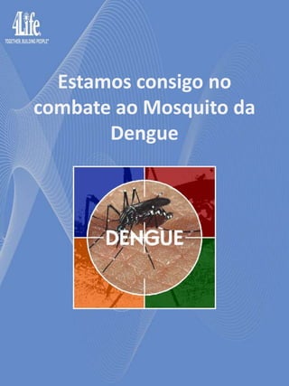 Estamos consigo no
combate ao Mosquito da
       Dengue
 