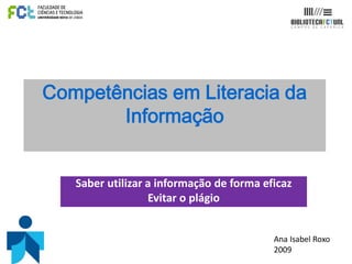 Competências em Literacia da
Informação
Saber utilizar a informação de forma eficaz
Evitar o plágio
Ana Isabel Roxo
2009
 