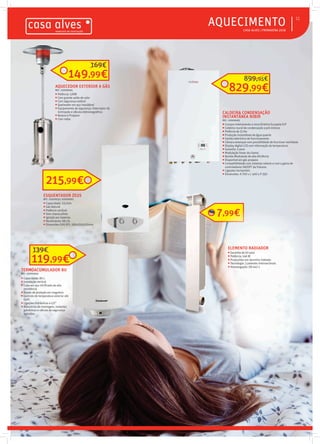  CASA ALVES | PRIMAVERA 2018
AQUECIMENTO 11
AQUECEDOR EXTERIOR A GÁS
REF.: 02008495
 Potência: 12KW
 Com grande saída de calor
 Com segurança estável
 Queimador em aço inoxidável
 Equipamento de segurança: Interruptor de
inclinação e válvula eletromagnética
 Butano e Propano
 Com rodas
149,99€
169€
215,99€
ESQUENTADOR ZEUS
REF.: 02009231/ 02000063
 Capacidade: 11L/min
 Gás Natural
 Potência variável
 Sem chama piloto
 Ignição por baterias
 Rendimento: 88,1%
 Dimensões (AXLXP): 580x310x220mm
TERMOACUMULADOR 80
REF.: 02005605
 Capacidade: 80 L
 Instalação vertical
 Cuba em aço vitrificado de alta
resistência
 Ânodo de proteção em magnésio
 Controlo de temperatura exterior até
65ºC
 Ligações hidráulicas a 1/2”
 Acessórios de montagem, isolantes
galvânicos e válvula de segurança
incluídos
119,99€
139€
7,99€,99€
CALDEIRA CONDENSAÇÃO
INSTANTÂNEA NIBIR
REF.: 02009495
 Cumpre inteiramente a nova Diretiva Europeia ErP
 Caldeira mural de condensação a pré mistura
 Potência de 21 Kw
 Produção instantânea de água quente
 Gestão eletrónica de funcionamento
 Câmara estanque com possibilidade de funcionar ventidada
 Display digital LCD com informação da temperatura
 Garantia: 2 anos
 Modulação linear da chama
 Bomba Modulante de alta eficiência
 Disponível em gás propano
 Compatibilidade com sistemas solares e com a gama de
controladores ON/OFF da Vulcano
 Ligações horizontais
 Dimensões: A 700 x L 400 x P 250
CALDEIRA CONDENSAÇÃO
INSTANTÂNEA NIBIR
CALDEIRA CONDENSAÇÃO
INSTANTÂNEA NIBIR
CALDEIRA CONDENSAÇÃO
REF.: 02009495
 Cumpre inteiramente a nova Diretiva Europeia ErP
 Caldeira mural de condensação a pré mistura
 Potência de 21 Kw
 Produção instantânea de água quente
 Gestão eletrónica de funcionamento
 Câmara estanque com possibilidade de funcionar ventidada
 Display digital LCD com informação da temperatura
 Garantia: 2 anos
 Modulação linear da chama
 Bomba Modulante de alta eficiência
 Disponível em gás propano
 Compatibilidade com sistemas solares e com a gama de
controladores ON/OFF da Vulcano
829,99€
899,95€
ELEMENTO RADIADOR
 Garantia de 10 anos
 Potência: 146 W
 Produzidos em alumínio injetado
 Tecnologia: 3 patentes internacionais
 Homologação: EN 442-2
 