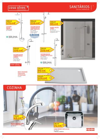  CASA ALVES | PRIMAVERA 2018
SANITÁRIOS 9
COZINHA
109,99€
129,95€
SISTEMA DUCHE
TERMOSTÁTICO
CURVOS
REF.: 03010004
 Altura: 800 mm
 Prato: 120mm
SISTEMA DUCHE
TERMOSTÁTICO ELO
REF.: 02009550
 Altura: 1138 mm
 Prato: 230mm
219,99€
234,99€
SISTEMA DUCHE
TERMOSTÁTICO
NEW TEMPESTA
REF.: 03006620
 Altura: 1180 mm
 Prato: 160mm
259,99€
284,99€
PAINEL DUCHE
VIDRO
REF.: 030113468
 Dimensões: 195x70 cm
 Espessura: 6 mm
99,99€
136,95€
BASE CHUVEIRO
CASA ALVES
EXTRAPLANA
 Acrlíca
179,99€
198,03€
CUBA FRANKE GAX-110-45
REF.: 3006244
Medidas: 45x40cm
74,99€
98,87€MONOCOMANDO LAVA
LOUÇA SAGITÁRIO
REF.: 03012360
49,99€
70,85€
99,99€
134,58€
Medidas: 100x80x5,5 cm
109,99€
143,86€
Medidas: 120x80x5,5 cm
REF.: 03007909
REF.: 03007909
SISTEMA
DUCHE
EMOTION
REF.: 02009188
 