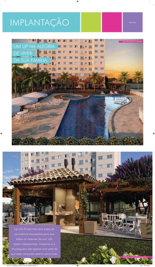 implantação
Um up na alegria
de viver
da sua família.
Up Life Pinheirinho terá áreas de
convivência planejadas para que
todos os instantes da sua vida
sejam inesquecíveis. A piscina e a
churrasqueira são apenas uma pista do
que essa conquista reserva para você.
quiosque com churrasqueiras
piscinas adulto e infantil
abra aqui
24704_010_Goldsztein_Pinheirinho_UP_Life_Folhetao_Flap.indd 2 6/8/11 6:02:24 PM
 